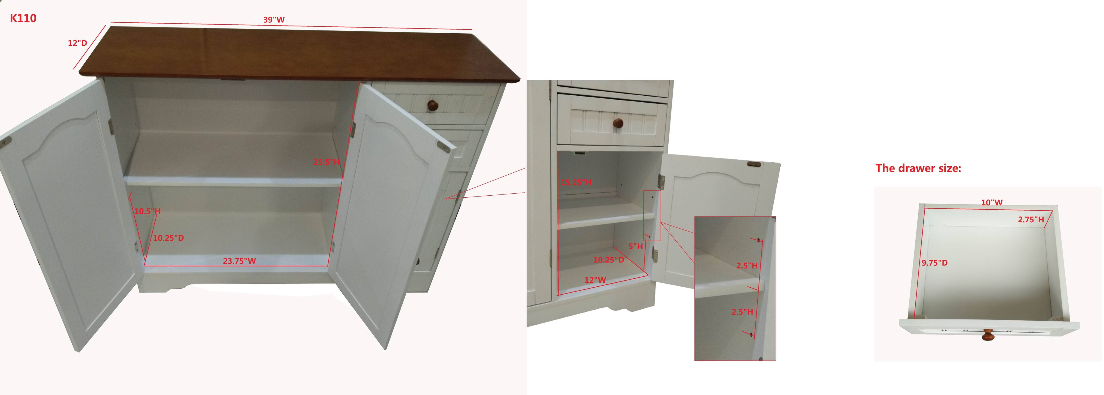 K110  
39"W  
12"D  
25.5"H  
15.25TH  

The drawer size:  
10.5TH  
10"W  
2.75TH  
10.25"D  
5"H  
23.75"W  
10.25D  
2.5"H  
9.75"D  
12"W  
2.5"H  

The drawer size:  
10"W  
2.75"H  
9.75"D