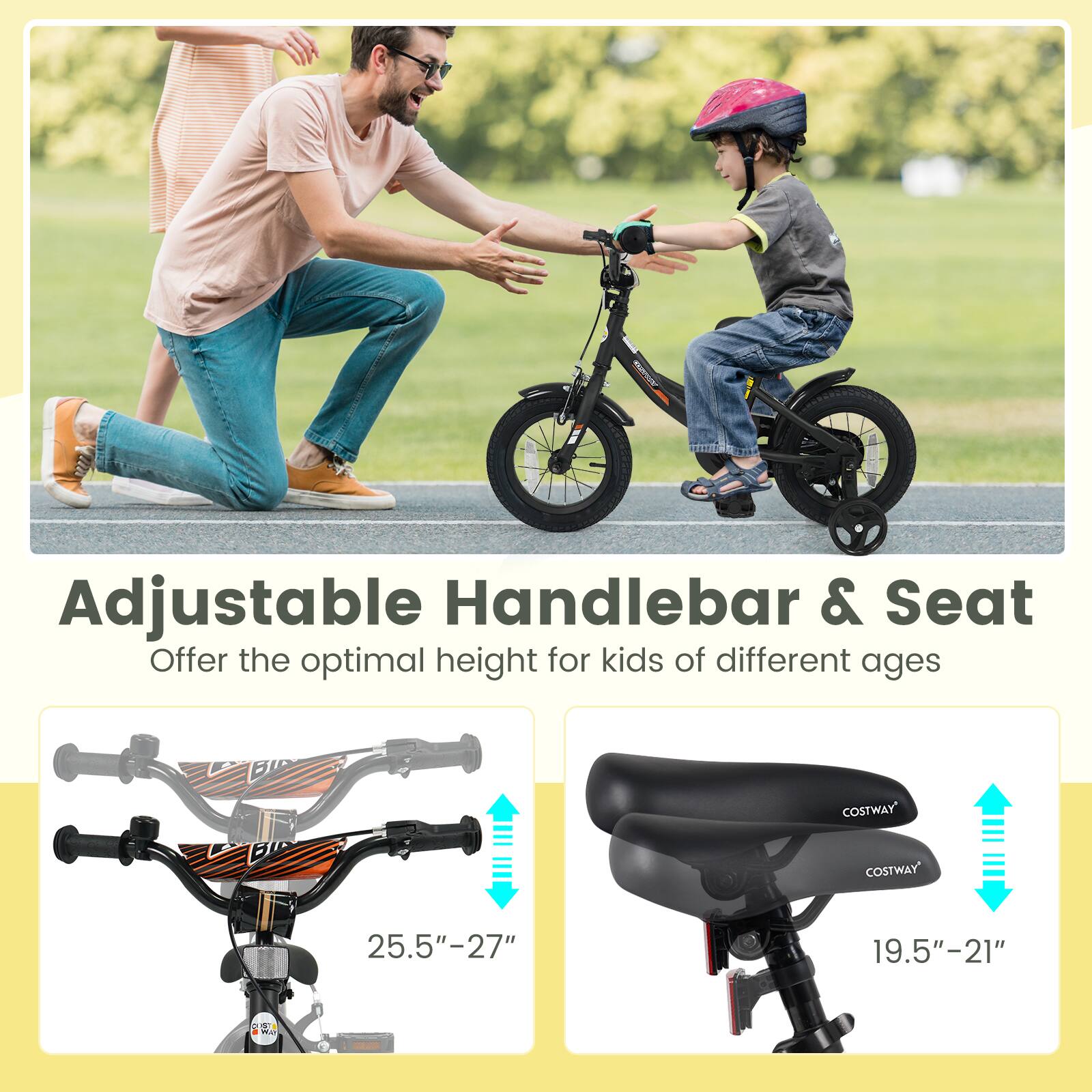 Adjustable Handlebar & Seat  
Offer the optimal height for kids of different ages  

25.5"–27"  

19.5"–21"