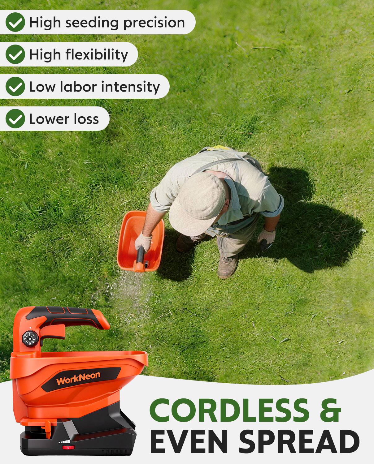 - High seeding precision
- High flexibility
- Low labor intensity
- Lower loss

WorkNeon CORDLESS & EVEN SPREAD
