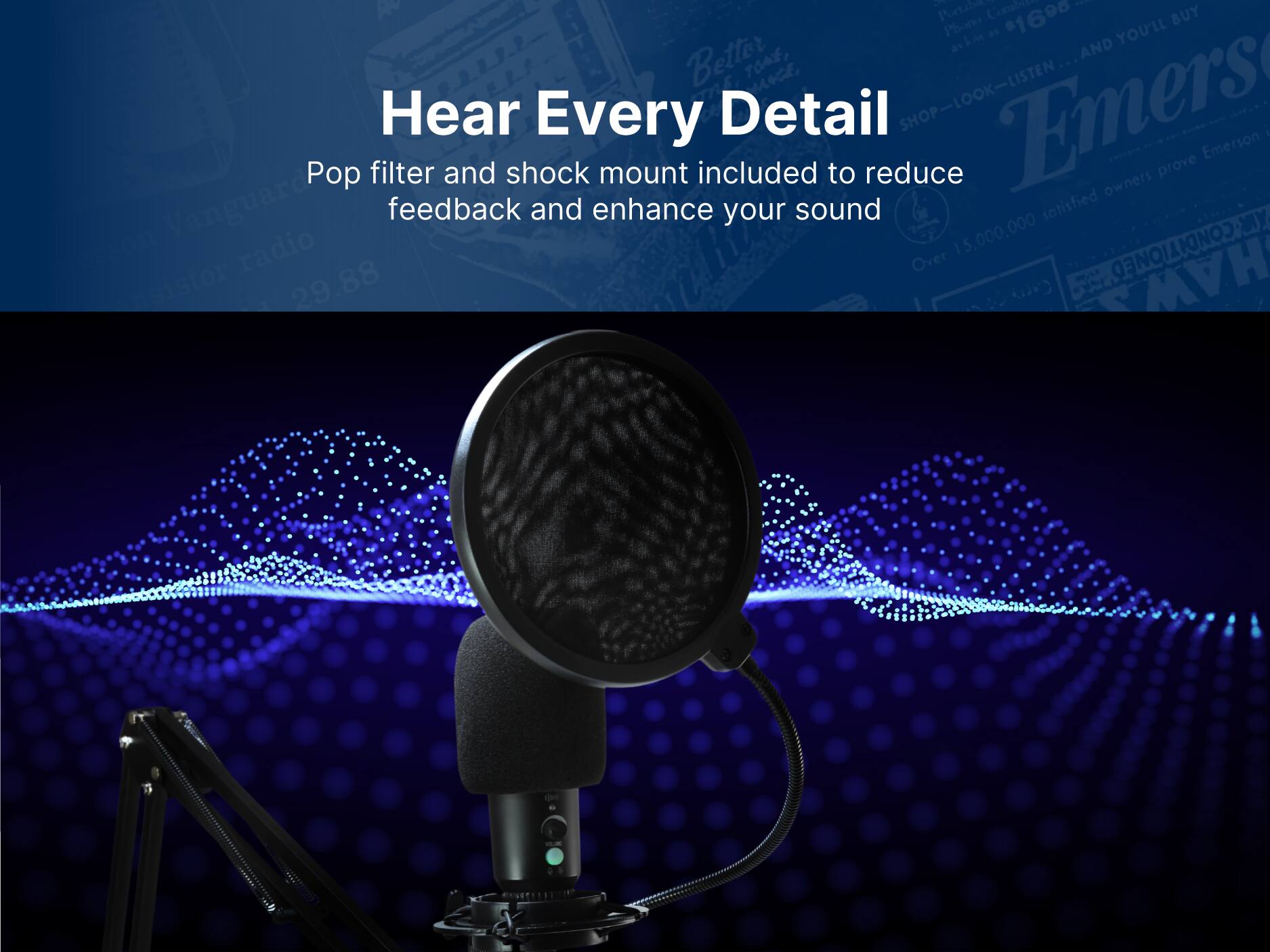 Hear Every Detail

Pop filter and shock mount included to reduce feedback and enhance your sound
