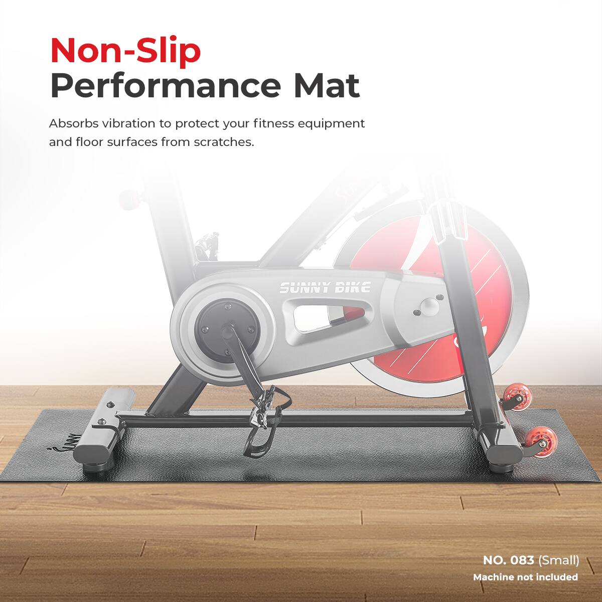 Non-Slip Performance Mat
Absorbs vibration to protect your fitness equipment and floor surfaces from scratches.
SUNNY BIKE NO. 083 (Small) Machine not included