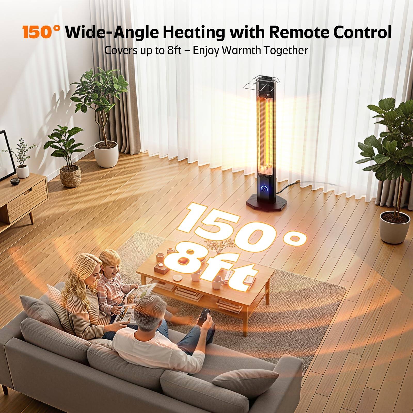 150° Wide-Angle Heating with Remote Control  
Covers up to 8ft - Enjoy Warmth Together