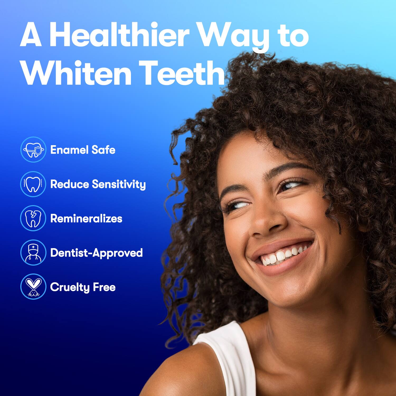 A Healthier Way to Whiten Teeth

Enamel Safe
Reduce Sensitivity
Remineralizes
Dentist-Approved
Cruelty Free