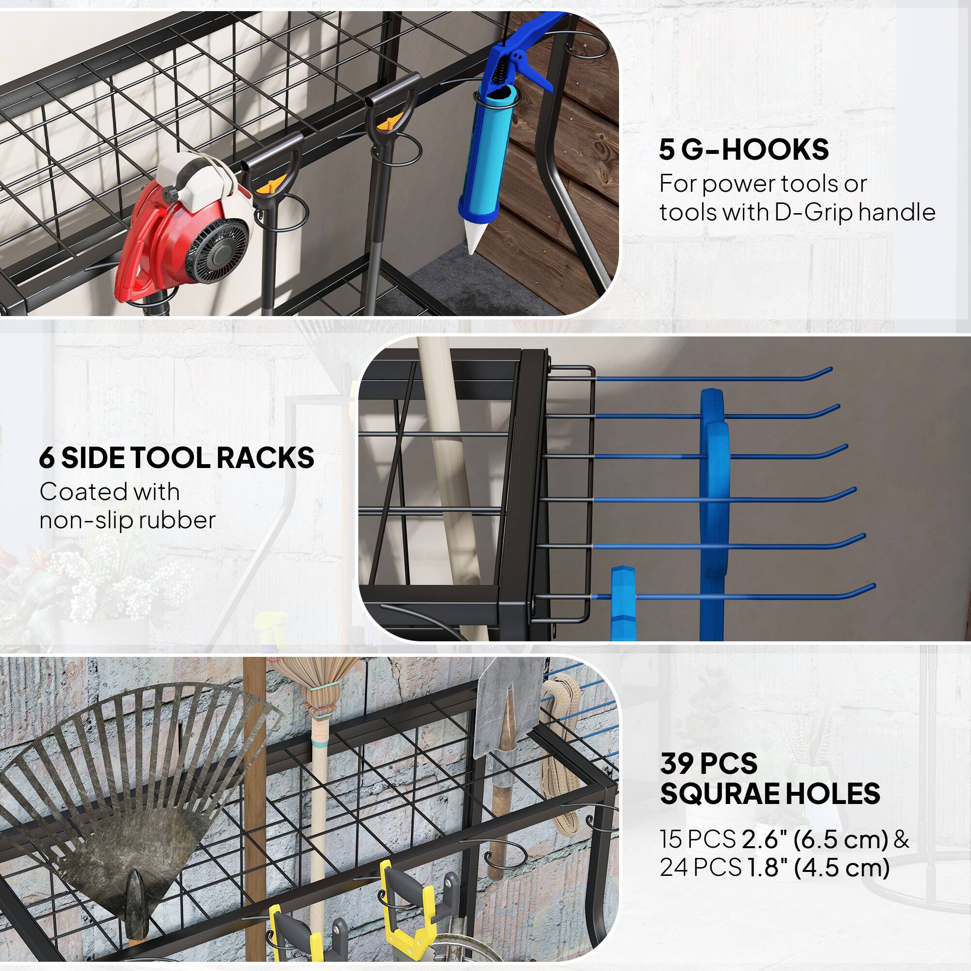 5 G-Hooks  
For power tools or tools with D-Grip handle  

6 Side Tool Racks  
Coated with non-slip rubber  

39 PCS Square Holes  
15 PCS 2.6" (6.5 cm) & 24 PCS 1.8" (4.5 cm)
