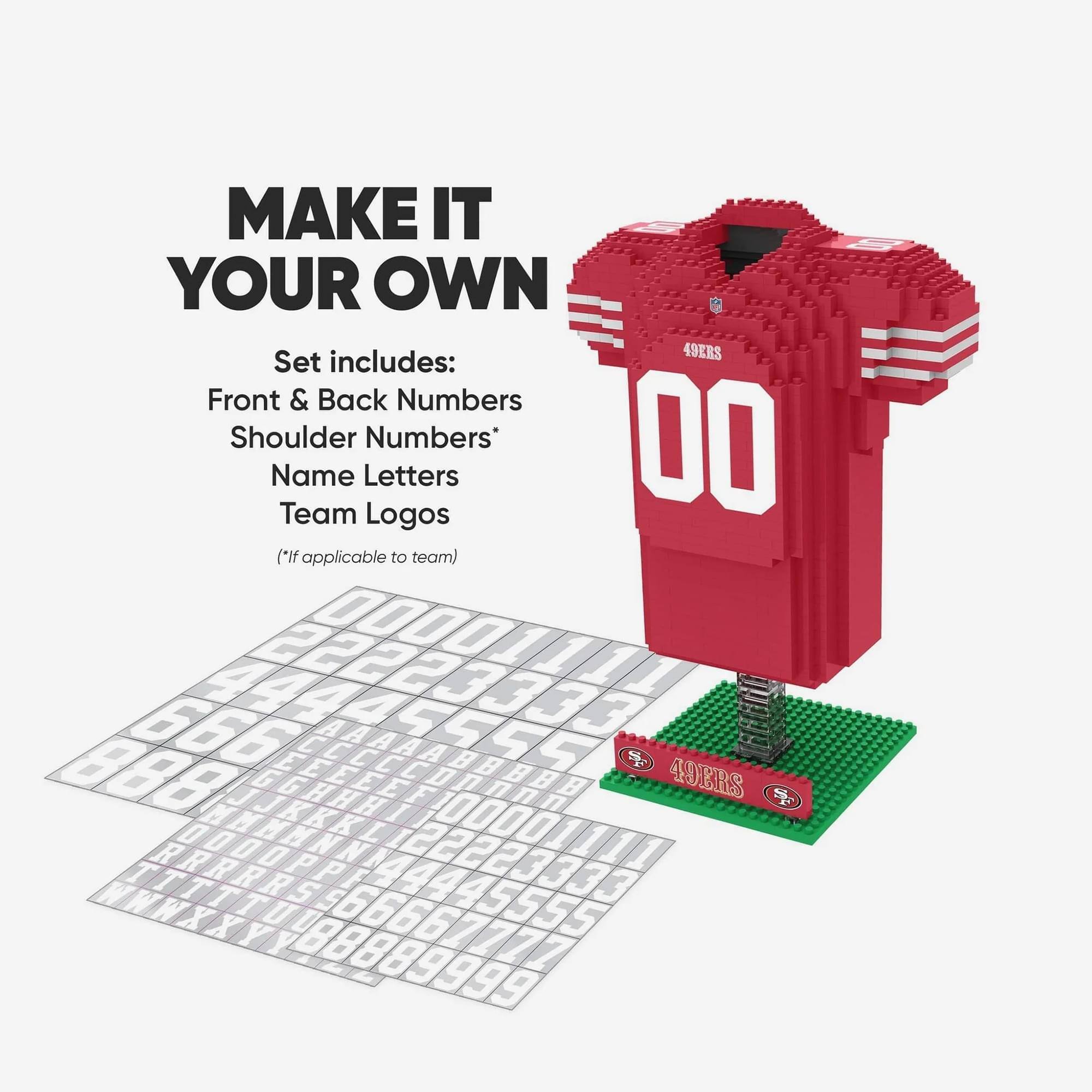 MAKE IT YOUR OWN  
49ERS  
Set includes:  
Front & Back Numbers  
Shoulder Numbers*  
Name Letters  
Team Logos  
(*If applicable to team)  

00  
A I 4 5 5 B B 3  
ADERS 4
