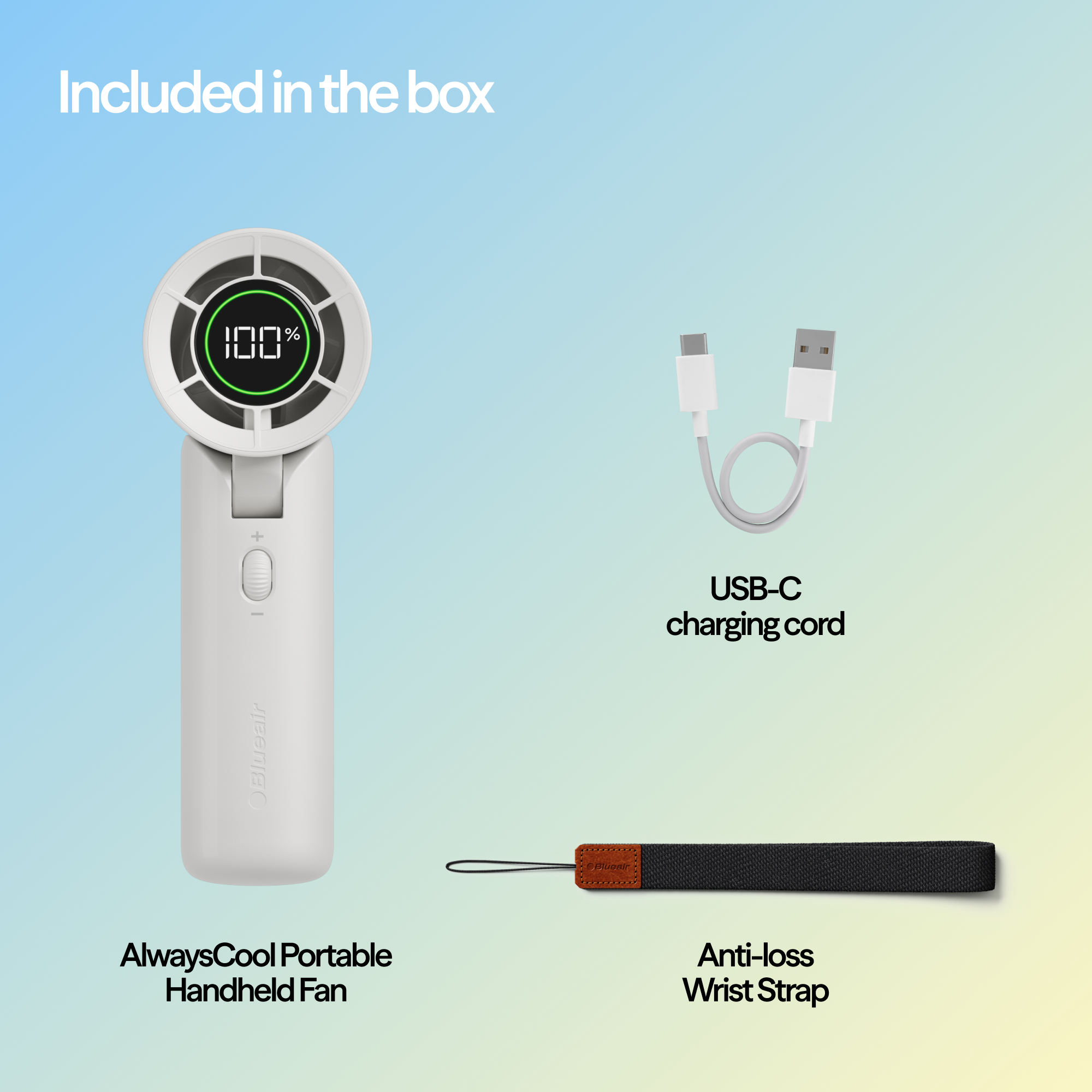 Included in the box:

- AlwaysCool Portable Handheld Fan
- USB-C charging cord
- Anti-loss Wrist Strap