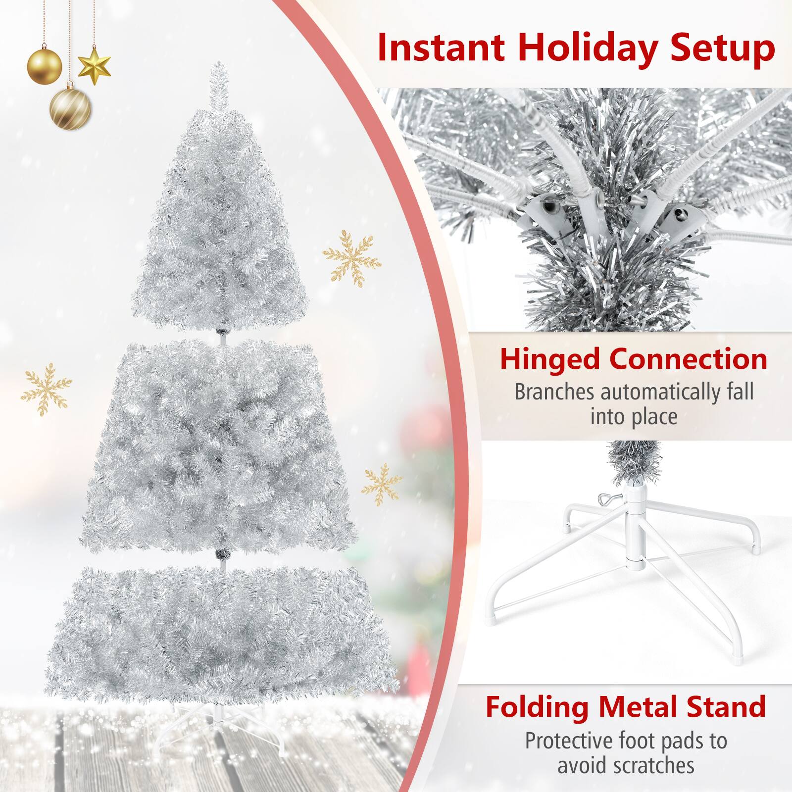 Instant Holiday Setup

Hinged Connection  
Branches automatically fall into place

Folding Metal Stand  
Protective foot pads to avoid scratches