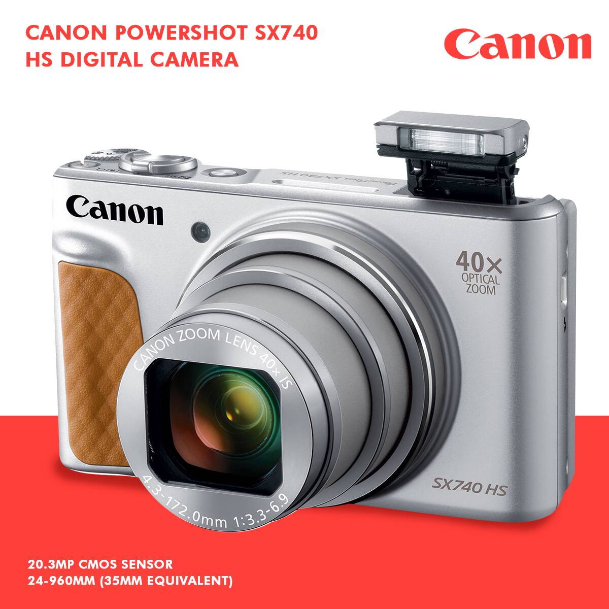 CANON POWERSHOT SX740 HS DIGITAL CAMERA

Canon

40x OPTICAL ZOOM

CANON ZOOM LENS 40x IS 4.3-172.0mm 1:3.3-6.9

20.3MP CMOS SENSOR 24-960MM (35MM EQUIVALENT)

SX740 HS