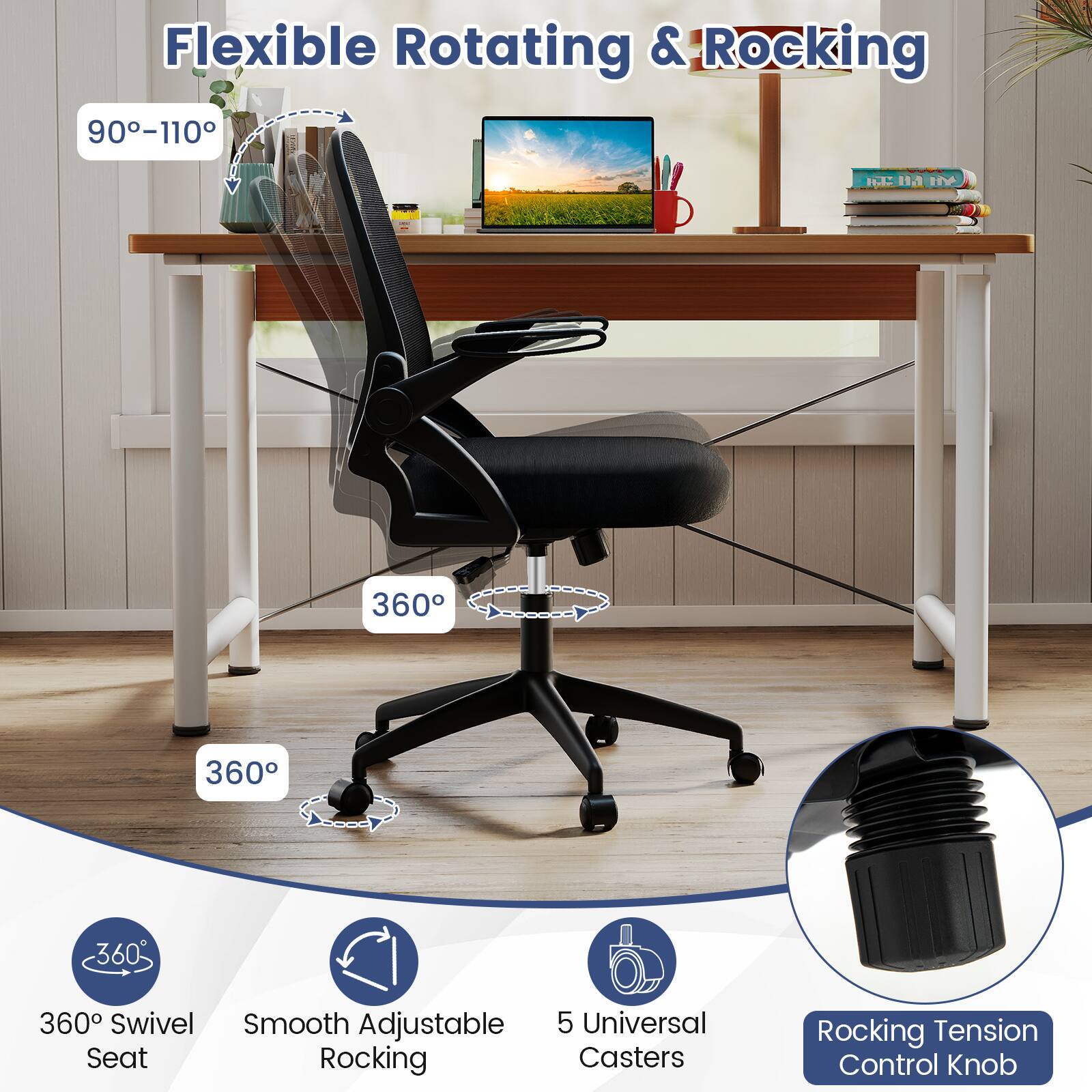 Flexible Rotating & Rocking

- 90°-110°
- 360° Swivel Seat
- Smooth Adjustable Rocking
- 5 Universal Casters
- Rocking Tension Control Knob
