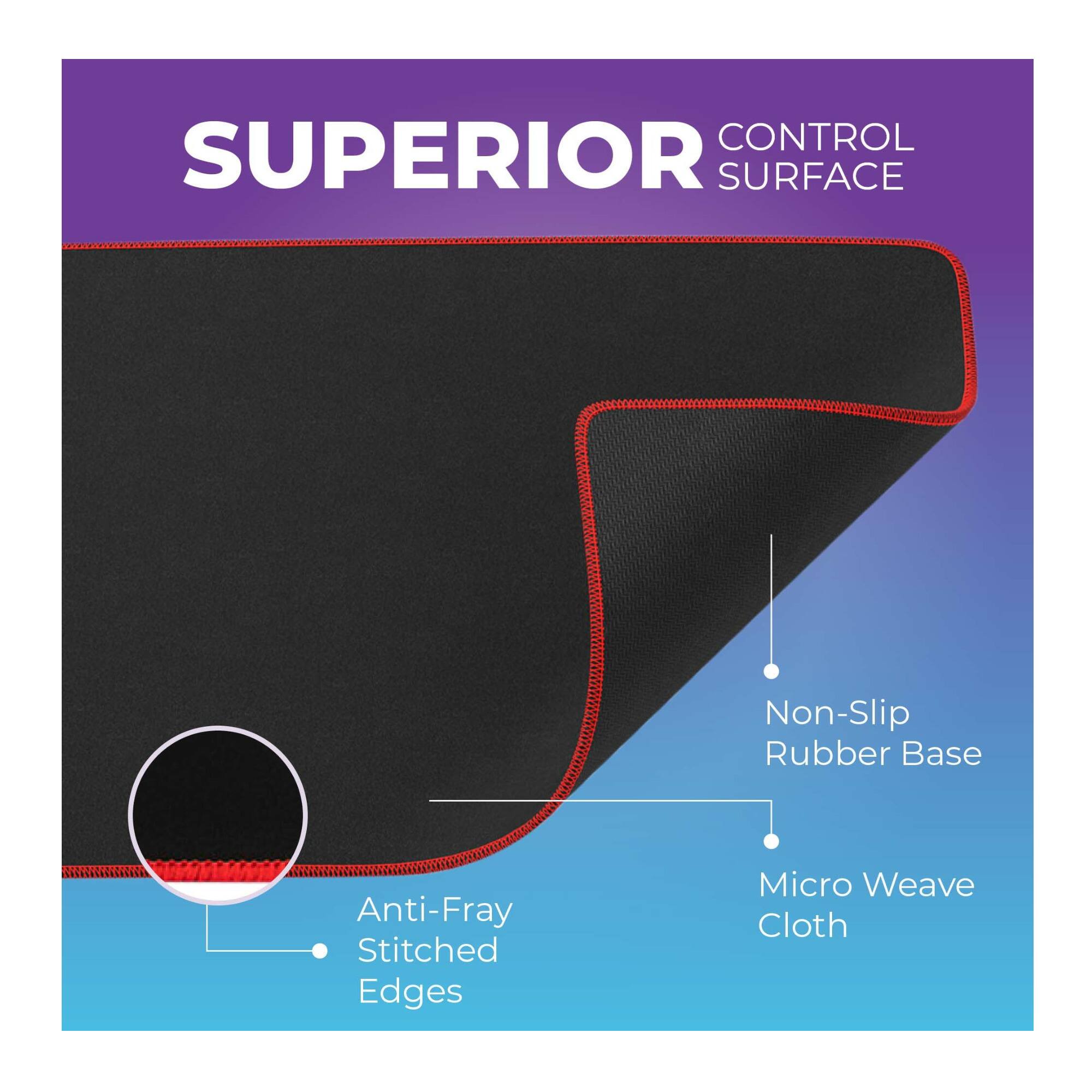 SUPERIOR CONTROL SURFACE

- Non-Slip Rubber Base
- Micro Weave Cloth
- Anti-Fray Stitched Edges