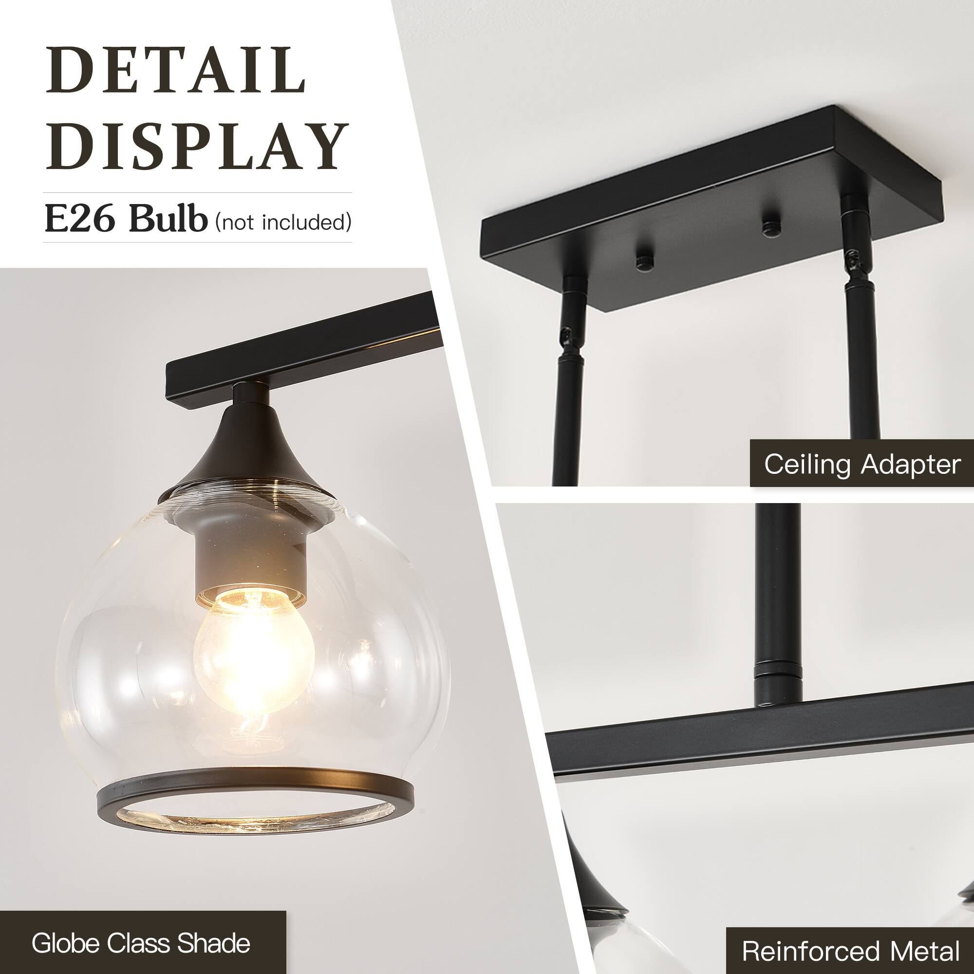 DETAIL DISPLAY  
E26 Bulb (not included)  
Ceiling Adapter  
Globe Class Shade  
Reinforced Metal