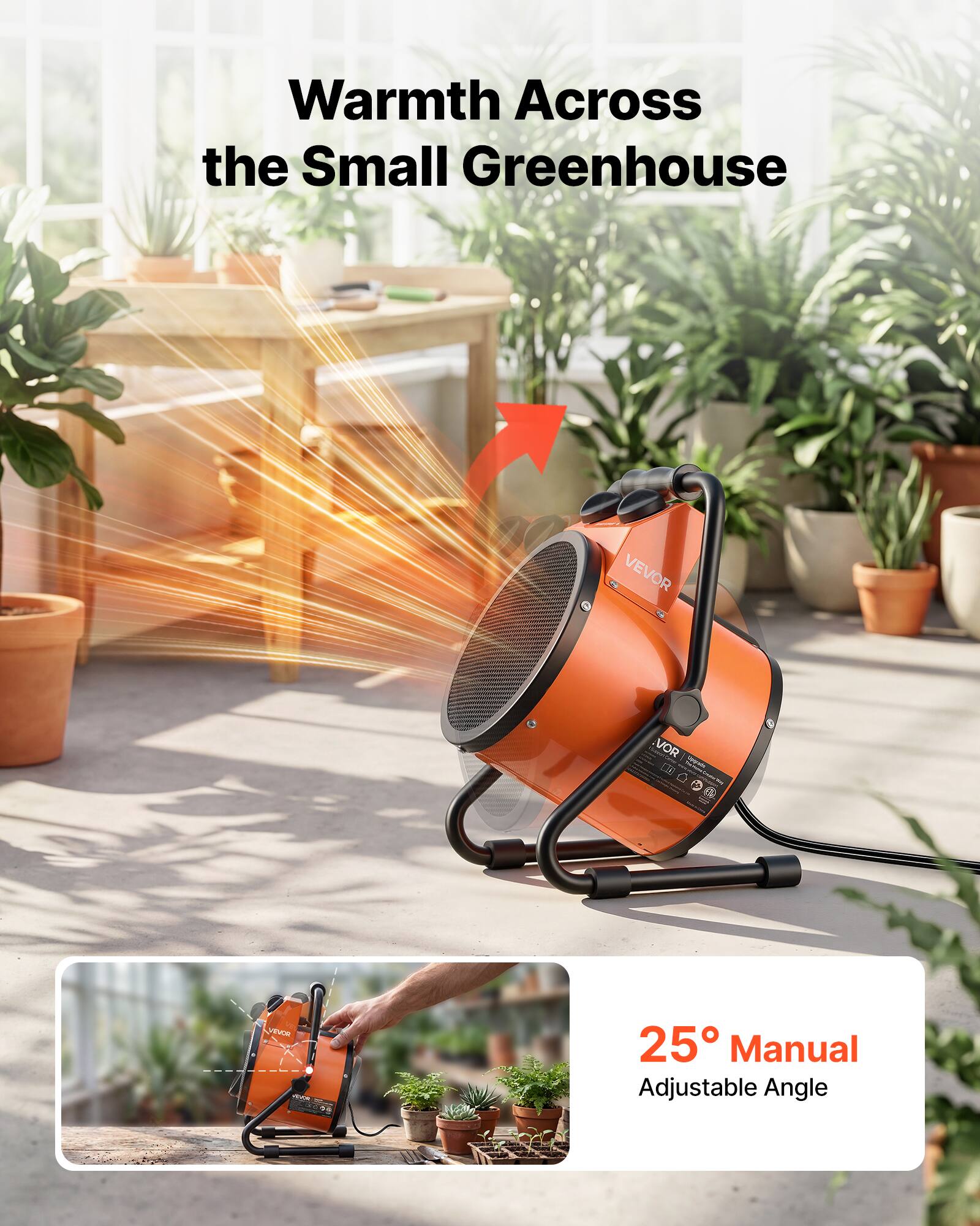 Warmth Across the Small Greenhouse

VEVOR

VOR Vitagrade:

25° Manual Adjustable Angle