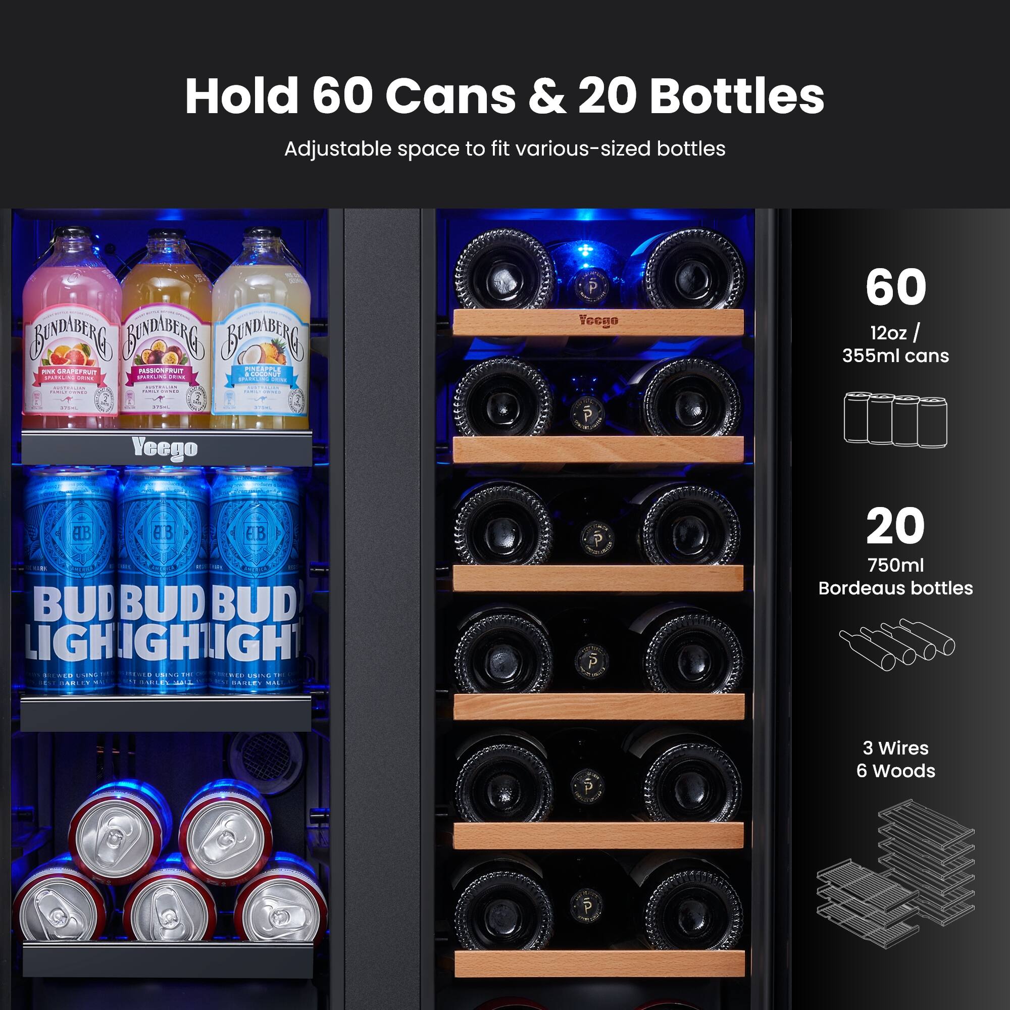 Hold 60 Cans & 20 Bottles  
Adjustable space to fit various-sized bottles  

60  
12oz / 355ml cans  

20  
750ml Bordeaux bottles  

3 Wires  
6 Woods