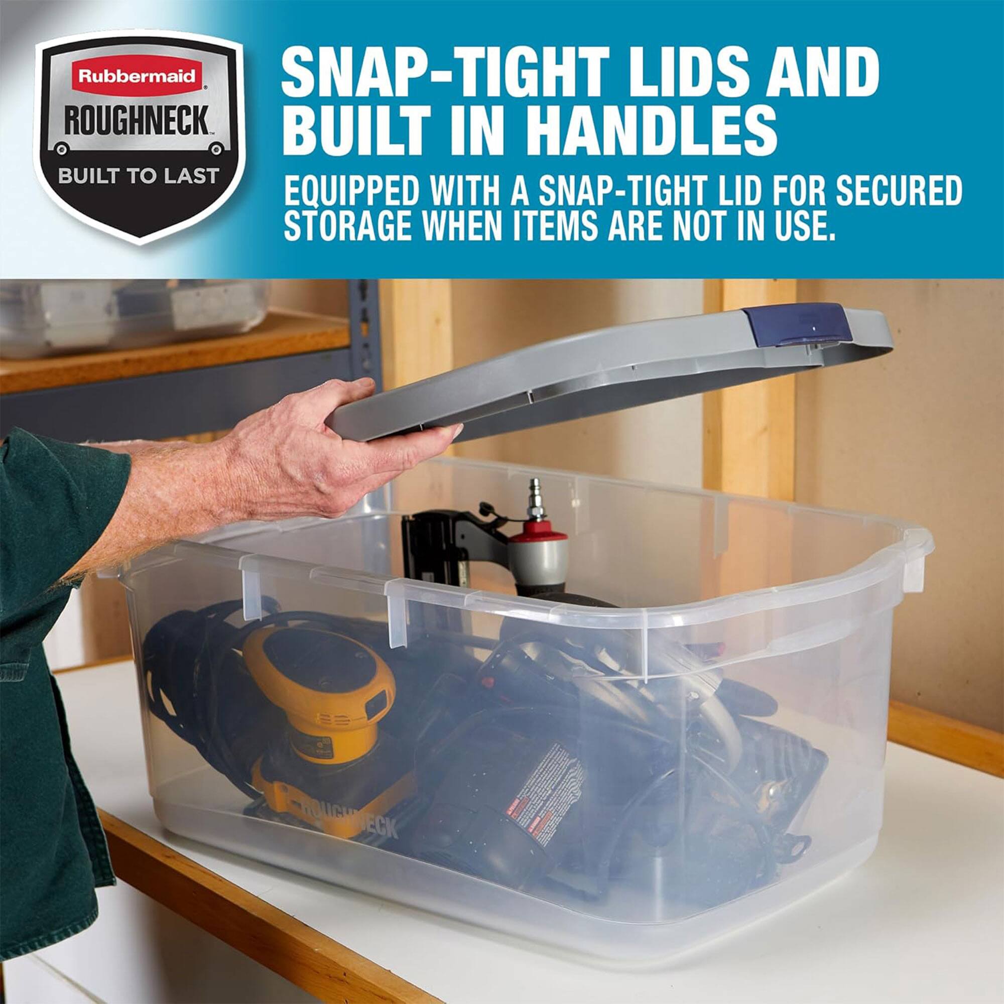 Rubbermaid Roughneck  
Built to Last  

Snap-Tight Lids and Built-In Handles  
Equipped with a Snap-Tight Lid for Secured Storage When Items Are Not in Use.