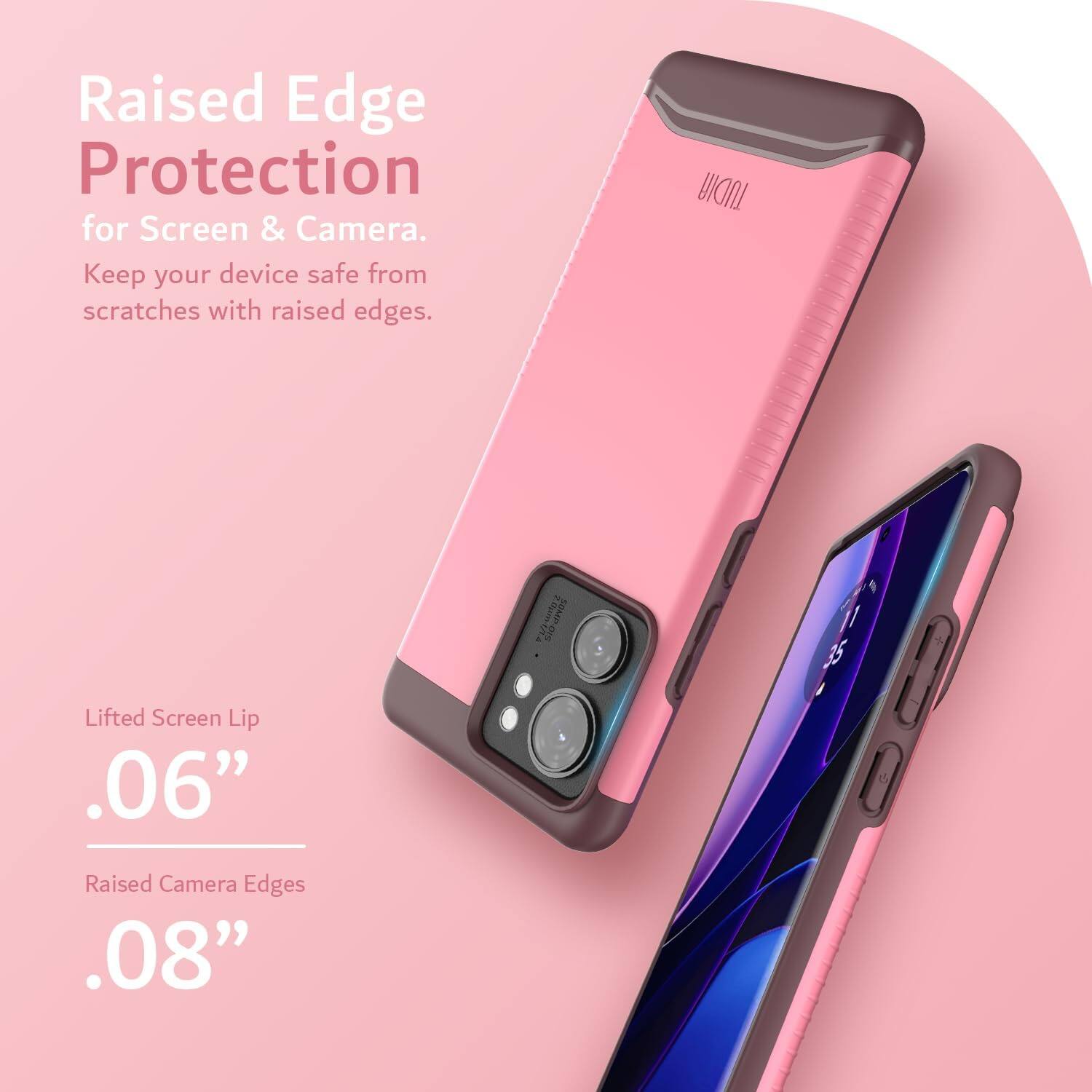 Raised Edge Protection for Screen & Camera. Keep your device safe from scratches with raised edges.  
TUDIA Lifted Screen Lip .06"  
Raised Camera Edges .08"