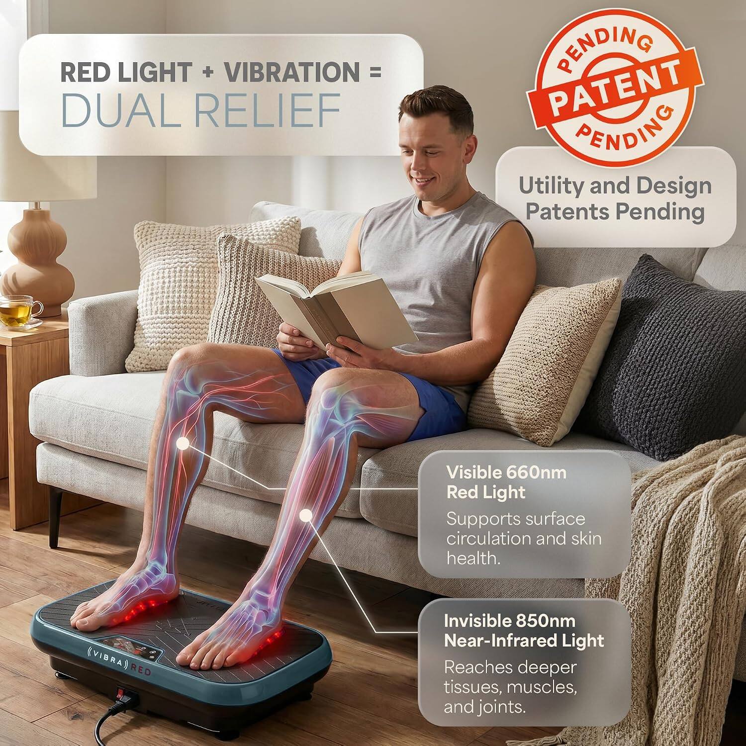 RED LIGHT + VIBRATION = DUAL RELIEF

PENDING PATENT FENDING Utility and Design Patents Pending

Visible 660nm Red Light Supports surface circulation and skin health.

(VIBRA) RED

Invisible 850nm Near-Infrared Light Reaches deeper tissues, muscles, and joints.