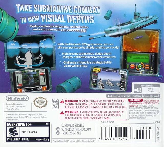 TAKE SUBMARINE COMBAT TO NEW VISUAL DEPTHS

Explore undersea volcanoes, ancient ruins, and arctic caverns in EYE-POPPING 3D! With the Nintendo 3DS gyro sensor, you can aim your periscope by simply rotating your body! Fight enemy submarines, dodge depth charges, and battle massive sea creatures. Challenge friends to strategic battles via Download Play.

87100 XOs Download Play Xo Pley playors Contenu du jeu francias Contenido del juego español.

Nintendo Official 3D

IMPORTANT! WARNING: VIEWING OF 3D IMAGES BY CHILDREN AND UNDER 6 YEARS OF AGE MAY CAUSE VISION DAMAGE. USE THE PARENTAL CONTROL FEATURE OPERATIONS MANUAL BEFORE SETUP TO RESTRICT THE DISPLAY OF 3D IMAGES FOR CHILDREN AND UNDER 6 YEARS OF AGE.

98073-0957USA

TECHNICAL PROTECTION USE WARNING: YOU HAVE EPILEPSY OR HAVE HAD SEIZURES OR HAVE A FAMILY HISTORY OF EPILEPSY OR HAVE PHOTOSENSITIVE EPILEPSY. SOME CONTENTS MAY CAUSE UNUSUAL REACTIONS TO FLASHING LIGHTS OR PATTERNS.

CUSTOM
