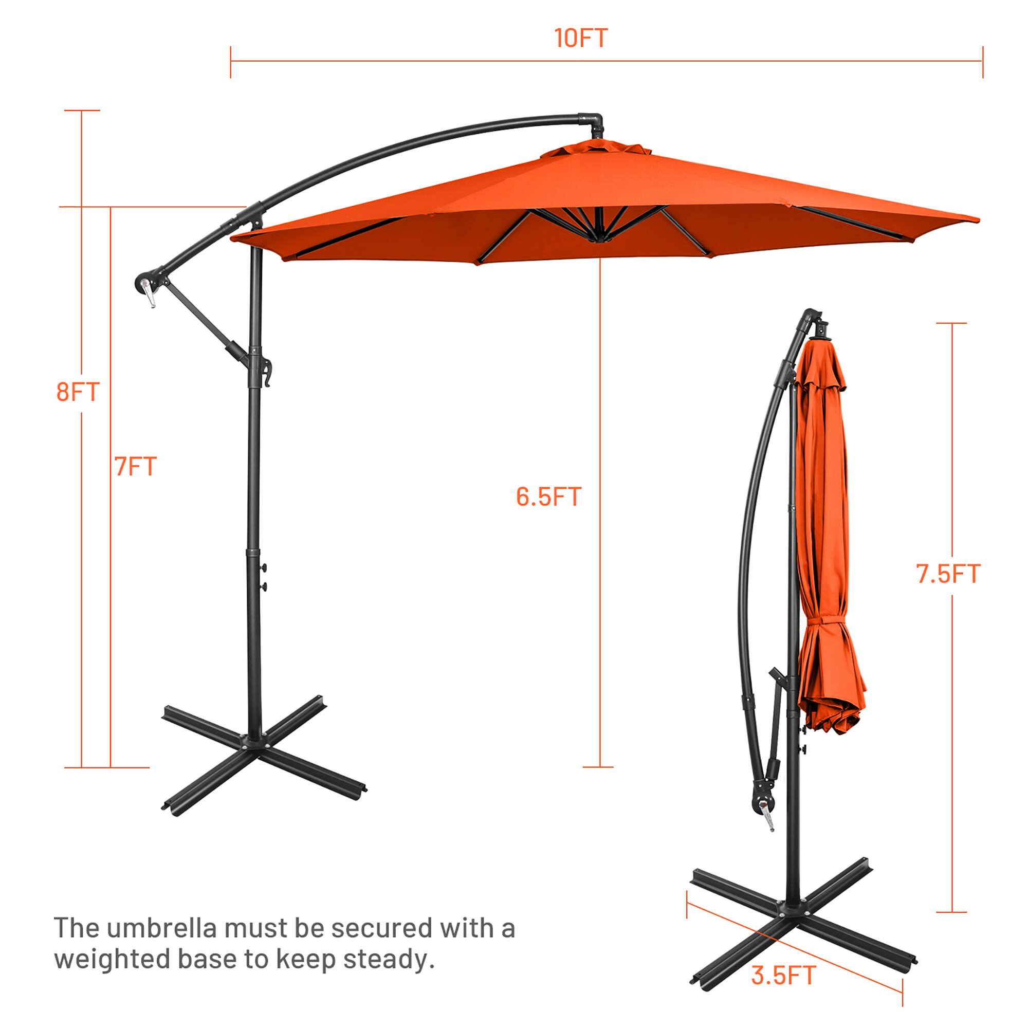10FT  
8FT  
7FT  
6.5FT  
7.5FT  
3.5FT  

The umbrella must be secured with a weighted base to keep steady.