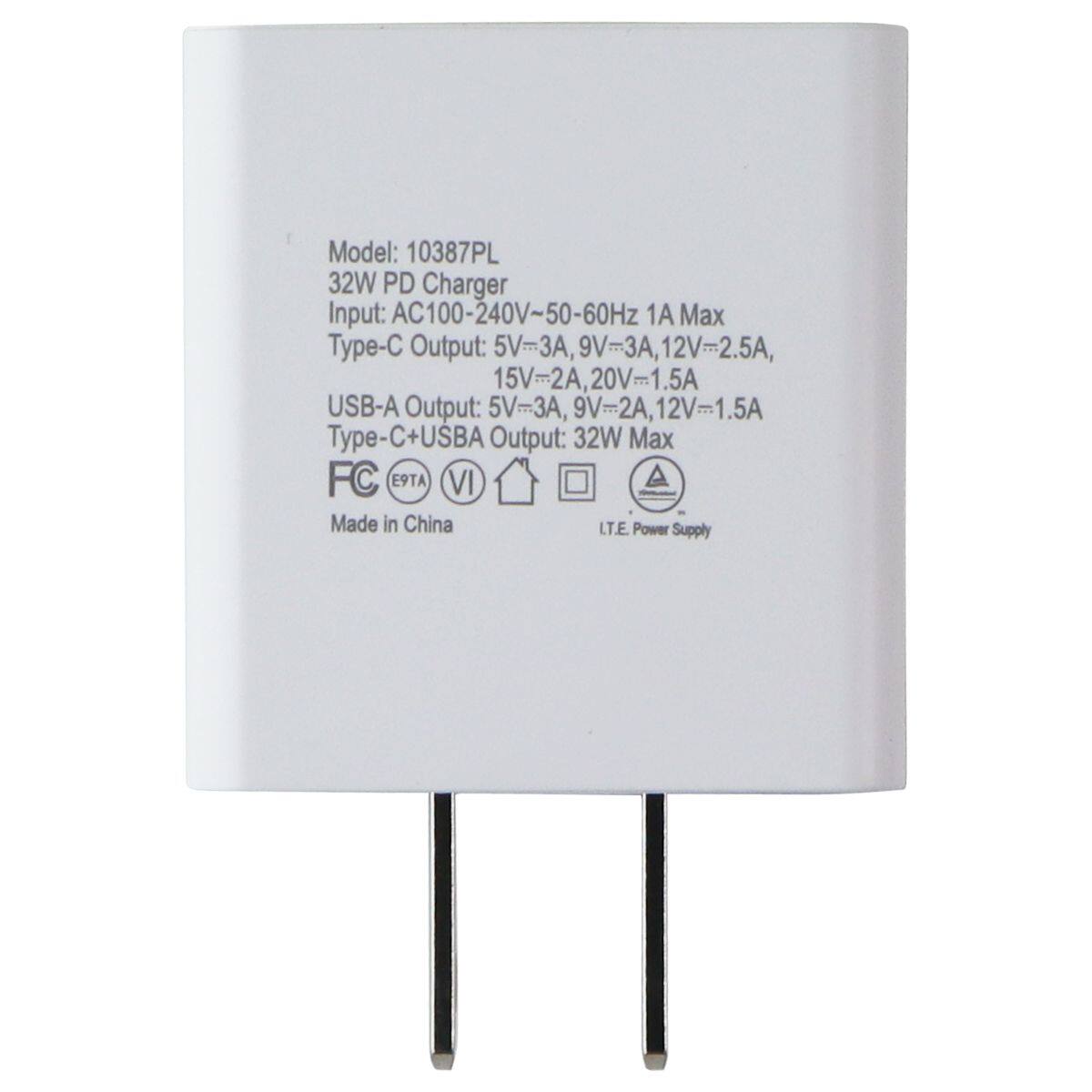 Model: 10387PL  
32W PD Charger  
Input: AC100-240V~50-60Hz 1A Max  
Type-C Output: 5V=3A, 9V=3A, 12V=2.5A, 15V=2A, 20V=1.5A  
USB-A Output: 5V=3A, 9V=2A, 12V=1.5A  
Type-C+USBA Output: 32W Max  
FC E9TA VI  
Made in China  
LT.E. Power Supply