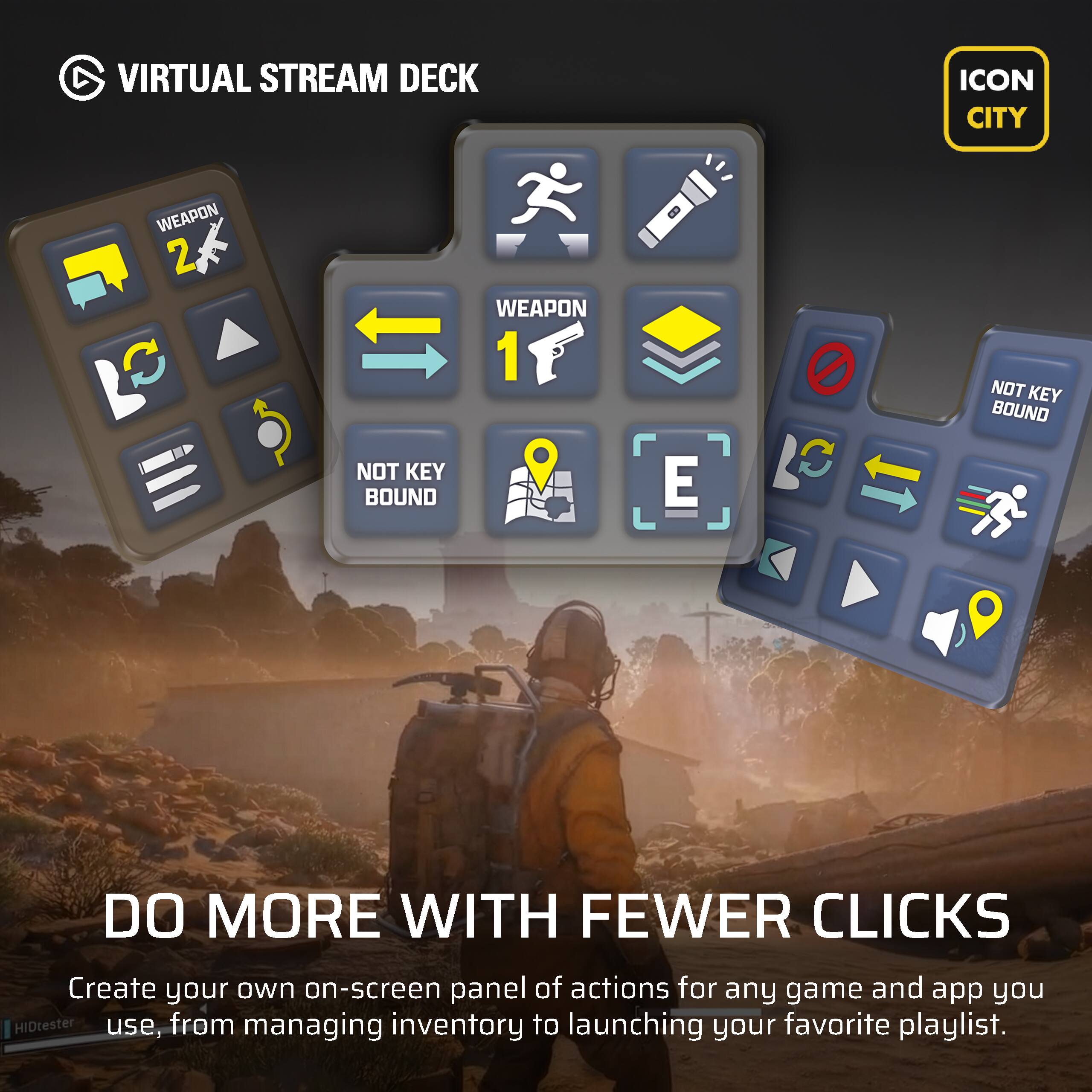 VIRTUAL STREAM DECK ICON CITY WEAPON 2 C NOT KEY BOUND WEAPON 1 E C NOT KEY BOUND DO MORE WITH FEWER CLICKS Create your own on-screen panel of actions for any game and app you use, from managing inventory to launching your favorite playlist.