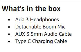 What's in the box

- Aria 3 Headphones
- Detachable Boom Mic
- AUX 3.5mm Audio Cable
- Type C Charging Cable