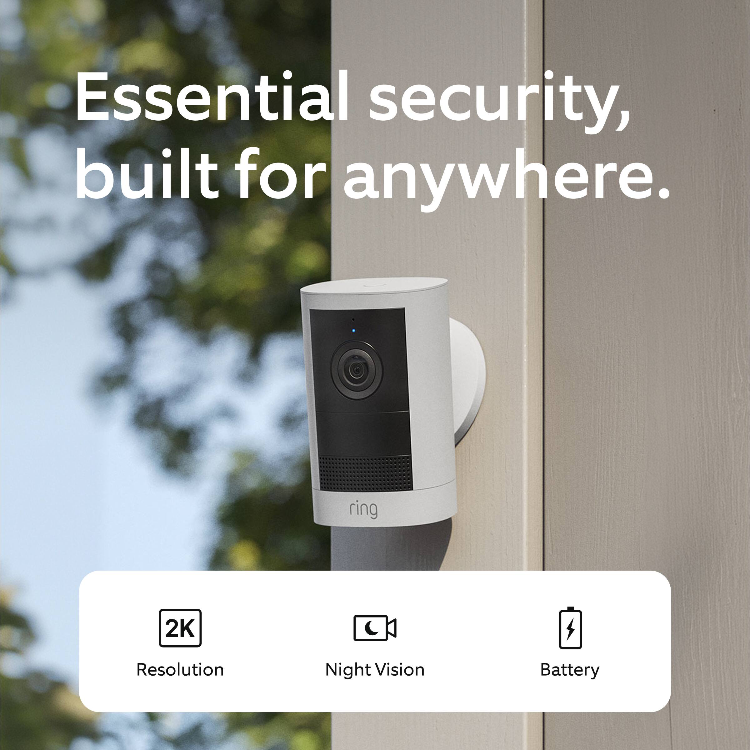 Essential security, built for anywhere.  
ring  
2K Resolution Night Vision Battery
