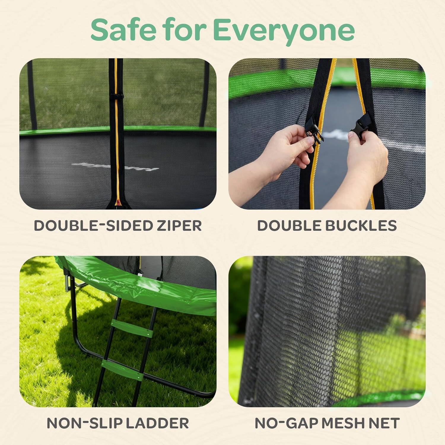Safe for Everyone

- DOUBLE-SIDED ZIPPER
- DOUBLE BUCKLES
- NON-SLIP LADDER
- NO-GAP MESH NET