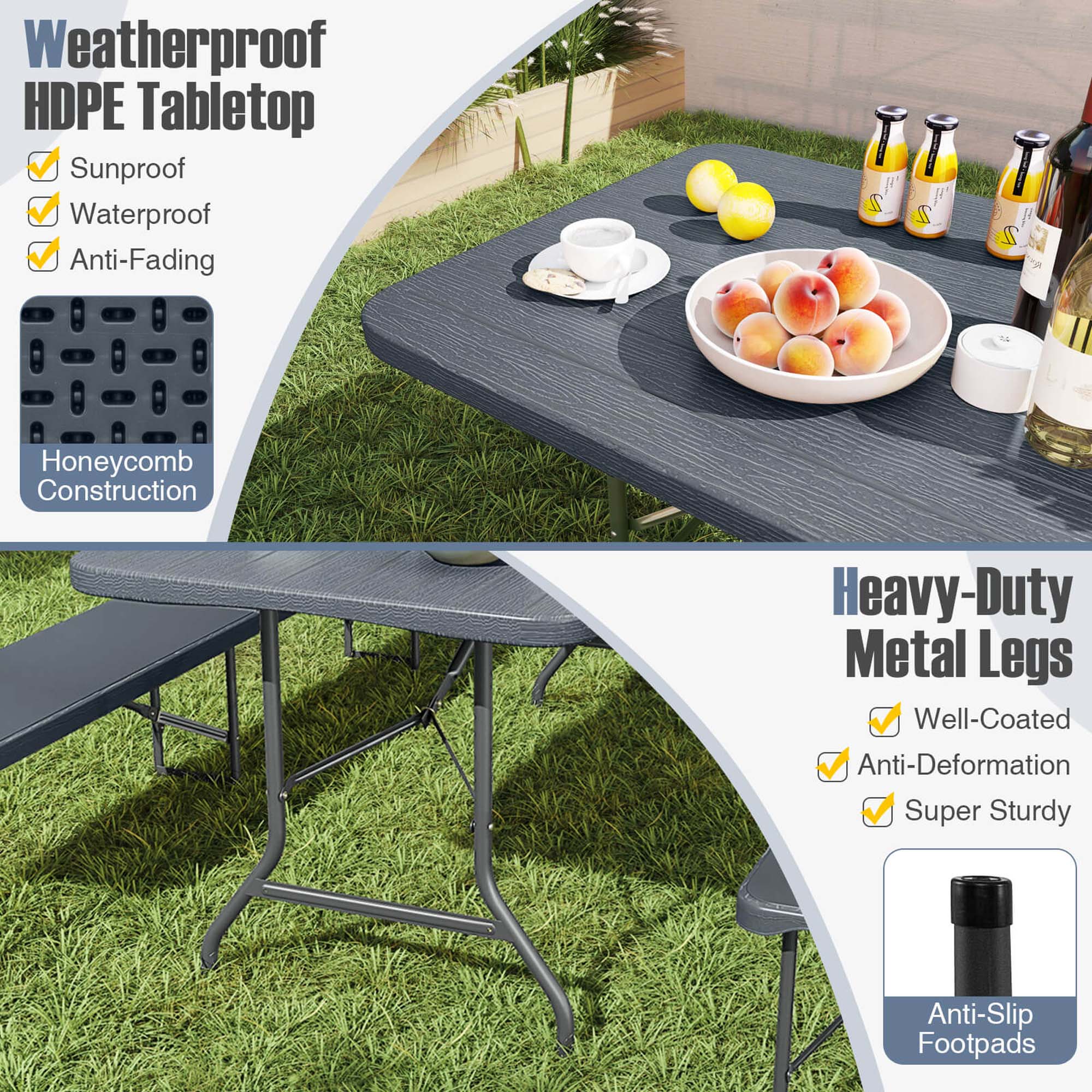 Weatherproof HDPE Tabletop: Sunproof, Waterproof, Anti-Fading, Honeycomb Construction

Heavy-Duty Metal Legs: Well-Coated, Anti-Deformation, Super Sturdy, Anti-Slip Footpads