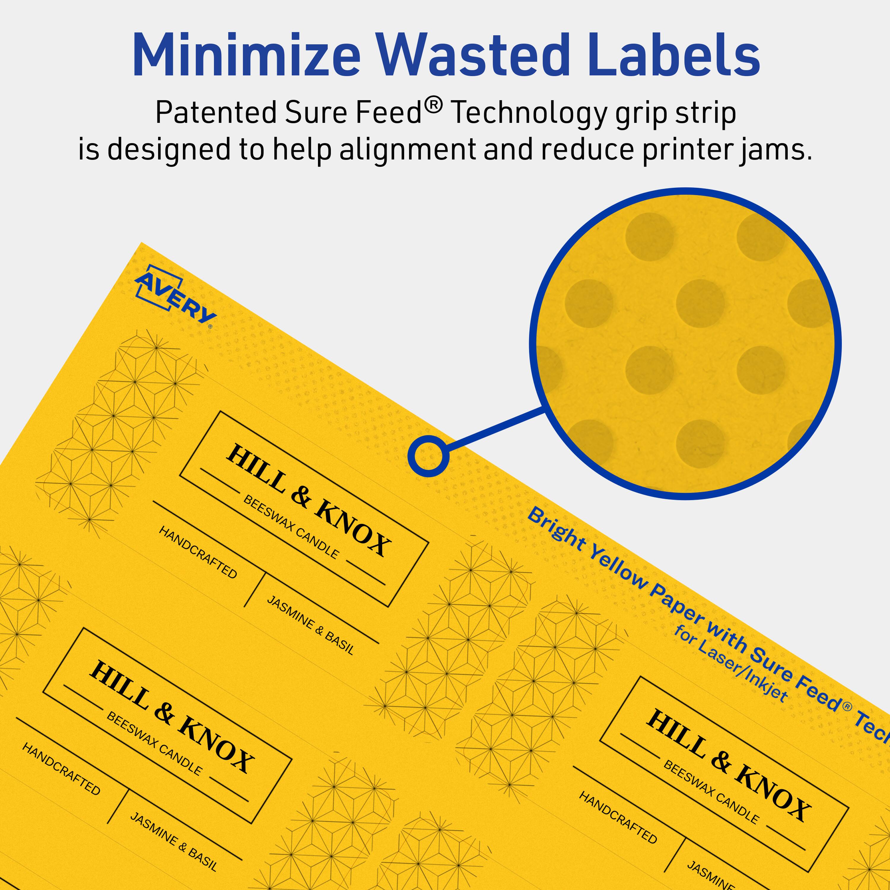 Minimize Wasted Labels

Patented Sure Feed® Technology grip strip is designed to help alignment and reduce printer jams.

AVERY

HILL & KNOX HANDCRAFTED CANDLE JASMINE & BASIL

Bright Yellow Paper for Laser/Inkjet Sure Feed® Technology