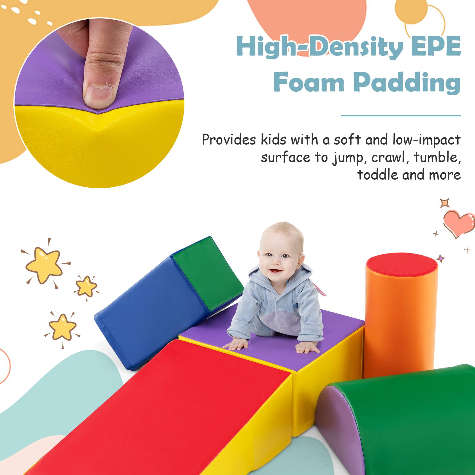 High-Density EPE Foam Padding  
Provides kids with a soft and low-impact surface to jump, crawl, tumble, toddle and more
