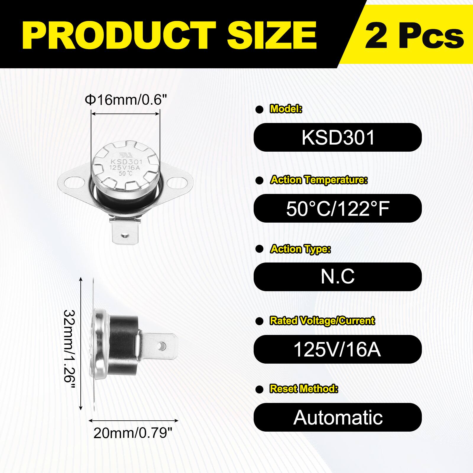 PRODUCT SIZE  
2 Pcs  

Model: KSD301  
125V16A 50C  

Action Temperature: 50C/122F  

Action Type: N.C  

Rated Voltage/Current: 125V/16A  

Reset Method: Automatic
