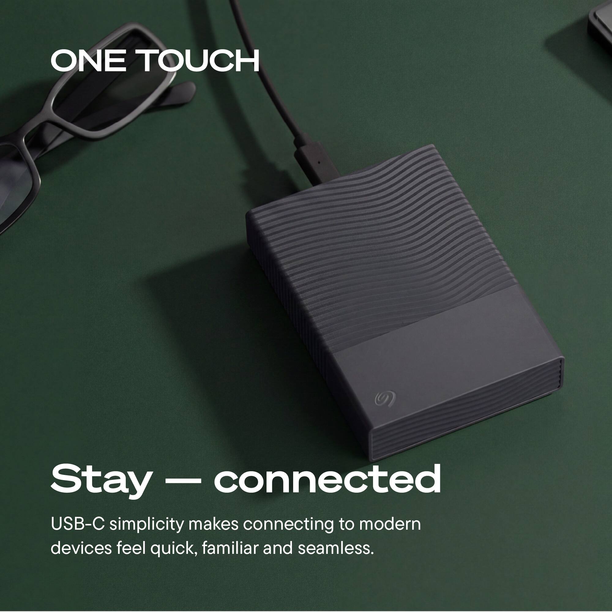 ONE TOUCH

Stay — connected

USB-C simplicity makes connecting to modern devices feel quick, familiar and seamless.
