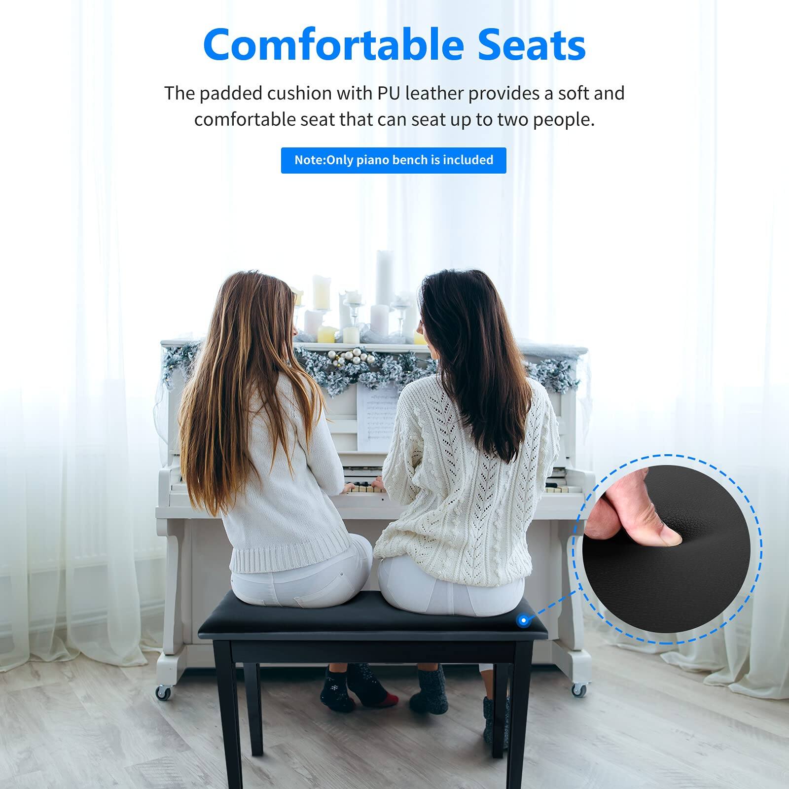 Comfortable Seats

The padded cushion with PU leather provides a soft and comfortable seat that can seat up to two people.

Note: Only piano bench is included