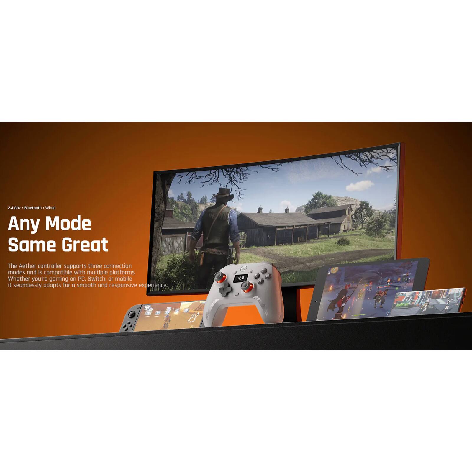 2.4 GHz / Bluetooth / Wired

Any Mode Same Great

The Aether controller supports three connection modes and is compatible with multiple platforms. Whether you're gaming on PC, Switch, or mobile, it seamlessly adapts for a smooth and responsive experience.