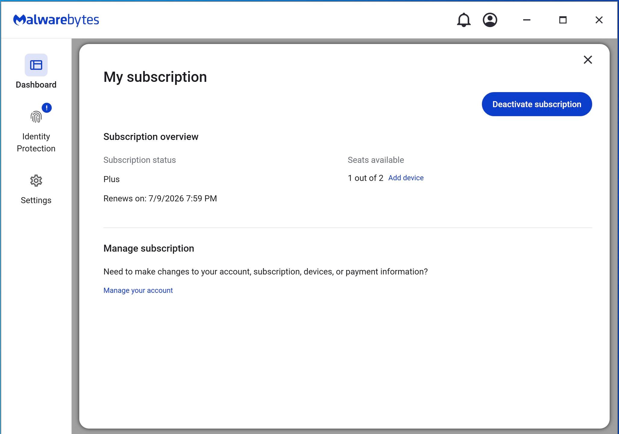Malwarebytes

My subscription

Subscription overview

Subscription status  
Plus  
Renews on: 7/9/2026 7:59 PM

Seats available  
1 out of 2 Add device

Manage subscription

Need to make changes to your account, subscription, devices, or payment information?  
Manage your account

Deactivate subscription