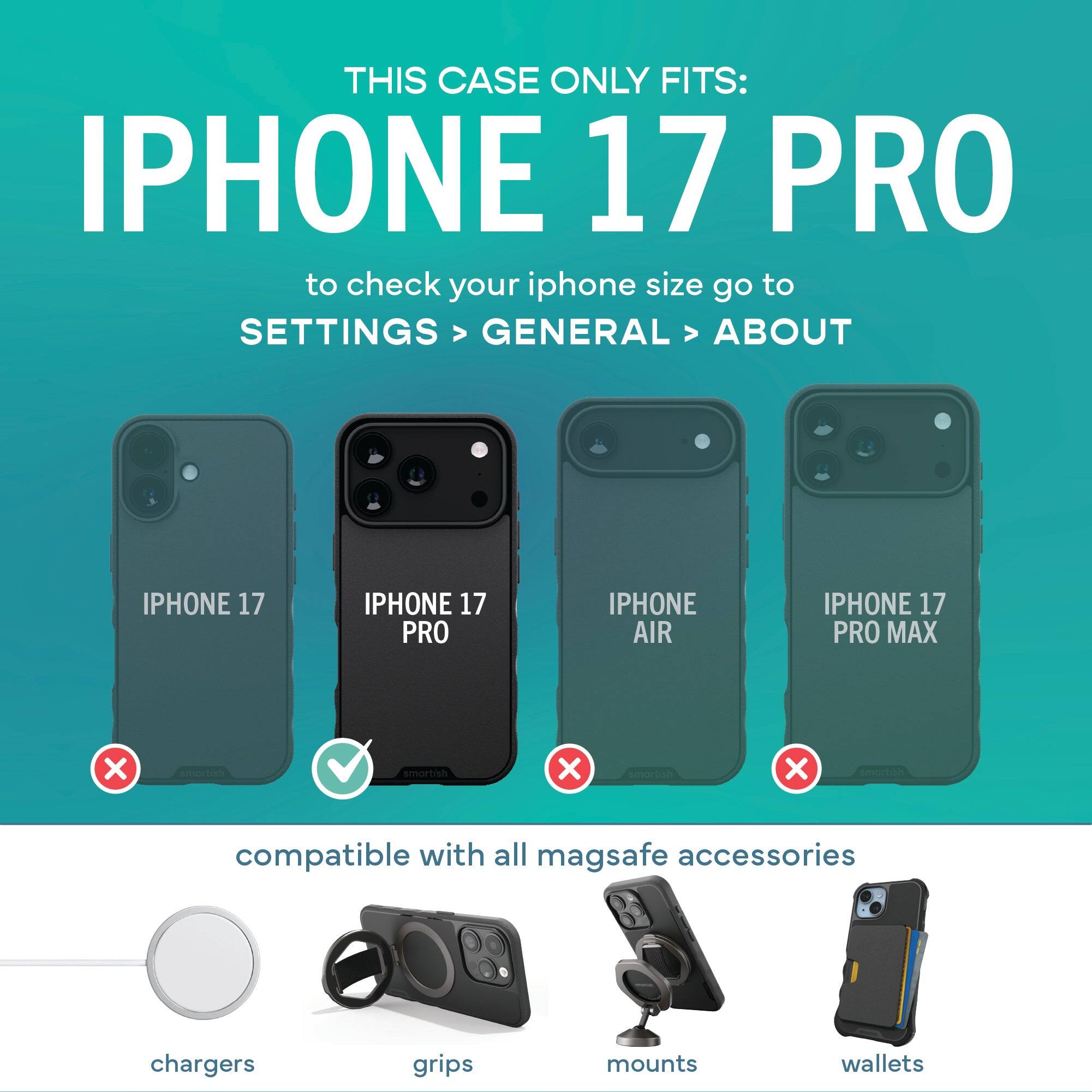THIS CASE ONLY FITS: IPHONE 17 PRO

to check your iphone size go to SETTINGS > GENERAL > ABOUT

IPHONE 17
IPHONE 17 PRO
IPHONE AIR
IPHONE 17 PRO MAX

compatible with all magsafe accessories
chargers
grips
mounts
wallets