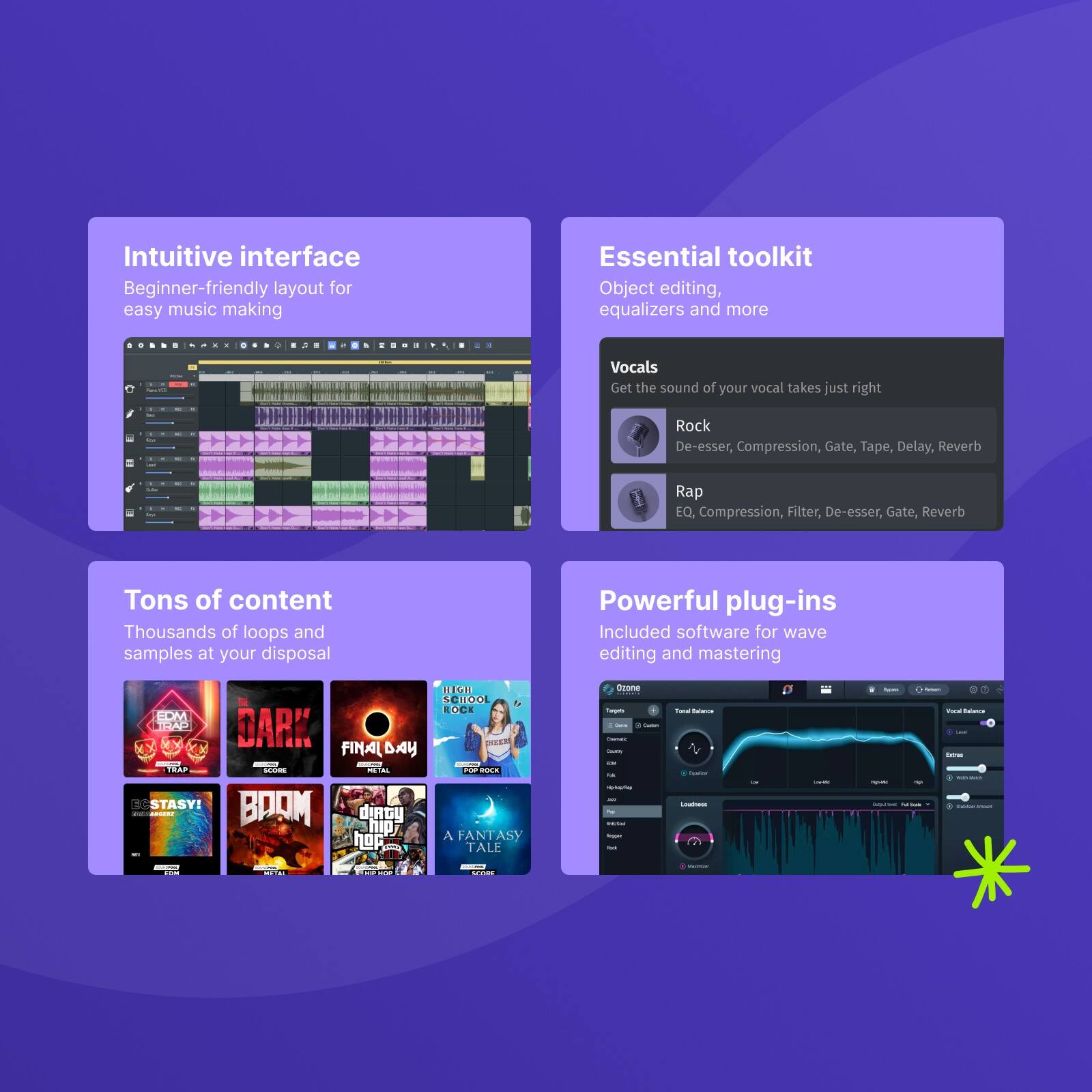 Intuitive interface  
Beginner-friendly layout for easy music making

Essential toolkit  
Object editing, equalizers and more

Vocals  
Get the sound of your vocal takes just right  
Rock: De-esser, Compression, Gate, Tape, Delay, Reverb  
Rap: EQ, Compression, Filter, De-esser, Gate, Reverb

Tons of content  
Thousands of loops and samples at your disposal

Powerful plug-ins  
Included software for wave editing and mastering