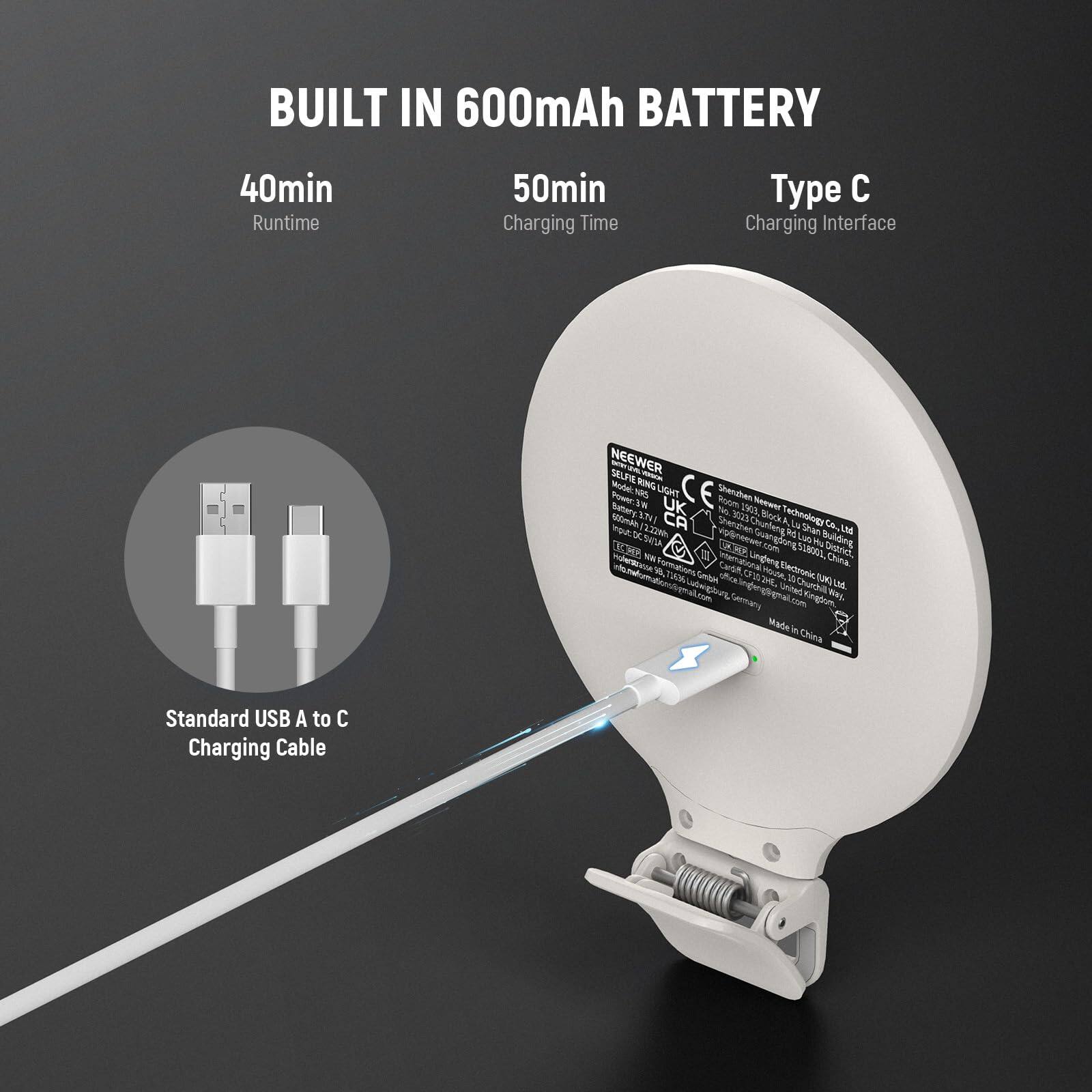BUILT IN 600mAh BATTERY  
40min Runtime  
50min Charging Time  
Type C Charging Interface  

NEEWER SELFIE KMS Mindel LIGHT CE Shenhan So in Room N Battery STEI UK N DO K Texnulg Wmlh FO M 2.27 CA SAe Churling A Shan CA An t DCSESA A Lul Bulding DORR r o Ya CS NN J SUNOL District nothoern niftertational CanG Ungleng Eiectronic China M NAC Smdtem om MOUNA H, W Naw Lul-gt Ceited Churchil U cva Setal cm Kinglon W Made in China Standard USB A to C Charging Cable