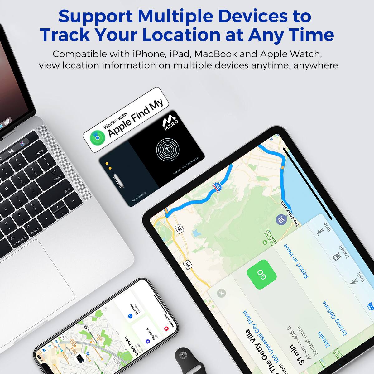 Support Multiple Devices to Track Your Location at Any Time
Compatible with iPhone, iPad, MacBook and Apple Watch, view location information on multiple devices anytime, anywhere

Works with Apple Find My

Getty Getty Villa City Plaza

31 min 1.4 km
Fastest

From

Ride

Transit

Walk

Options

Details

I-405

Report

GO