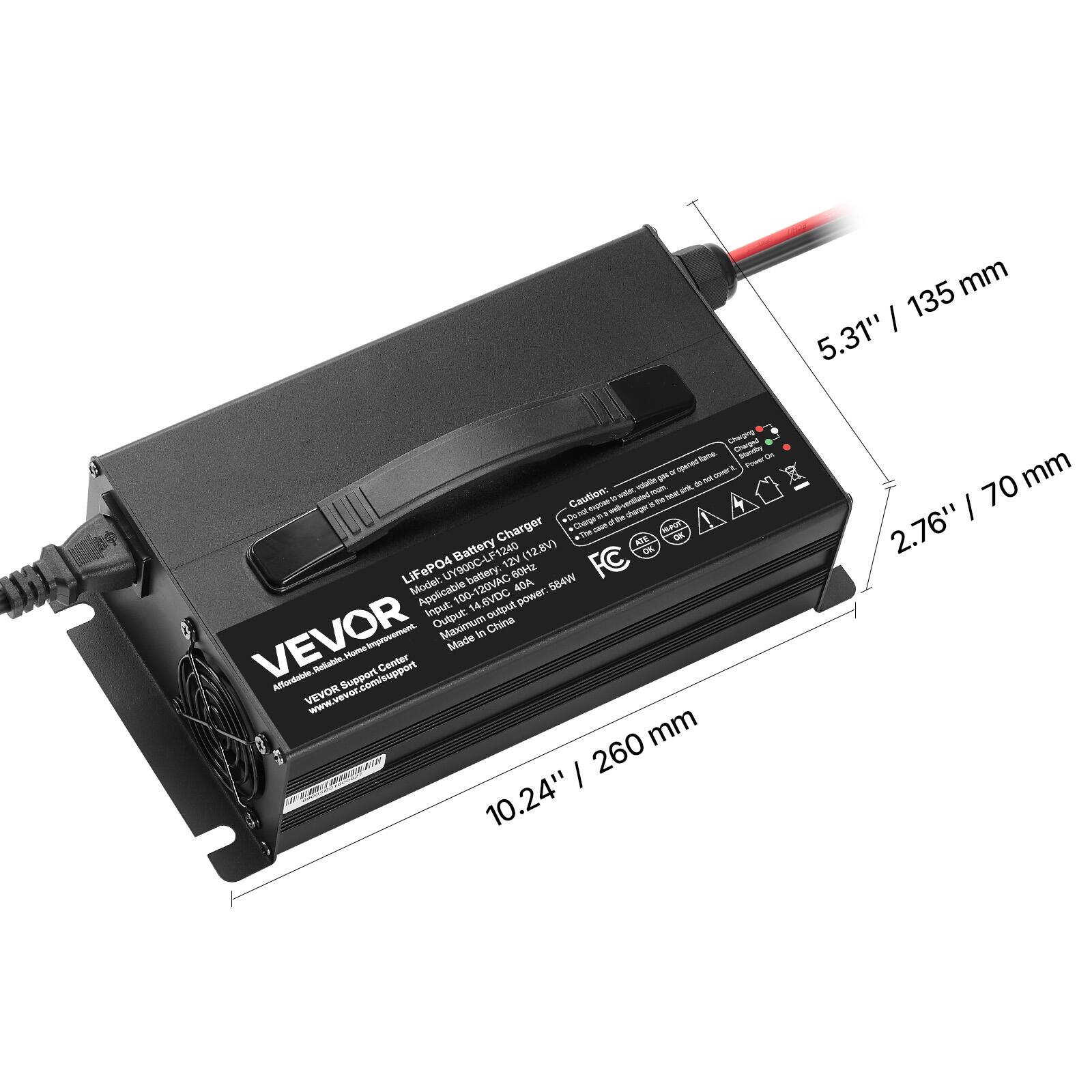135 mm 5.31"  
70 mm 2.76"  
260 mm 10.24"  

Charging Charged family, Standby Power Or = opened cover value gas to M wated our theat sint, Caution: expose charger 8 the Donol Charge it of the Charger The case H-POT OK Battery ATE UY900C-LF124 12V (12.8V) FC OK LiFePO4 Model: 100-120VAC battery: 60Hz 40A 584W Applicable Input: 100- 14 .6VDC output power: Output: Maximum In China VEVOR Home Improvement. Made Rellable. Center Affordable. VEVOR www.vevor.com/support Support