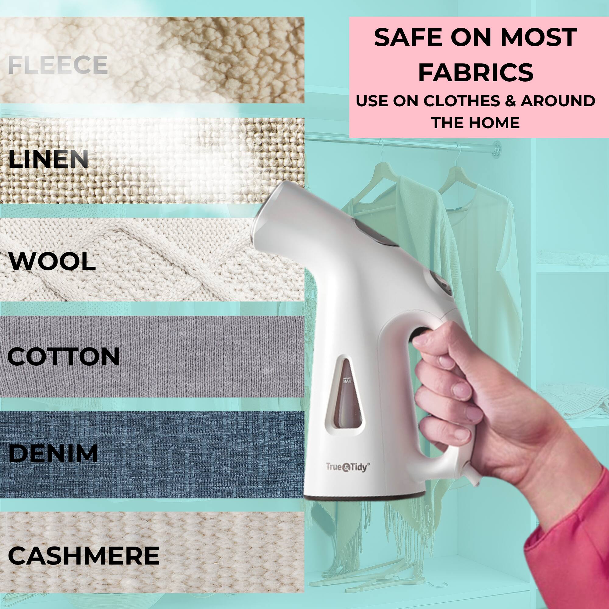 FLEECE  
LINEN  
WOOL  
COTTON  
DENIM  
CASHMERE  

SAFE ON MOST FABRICS  
USE ON CLOTHES & AROUND THE HOME  

True@Tidy