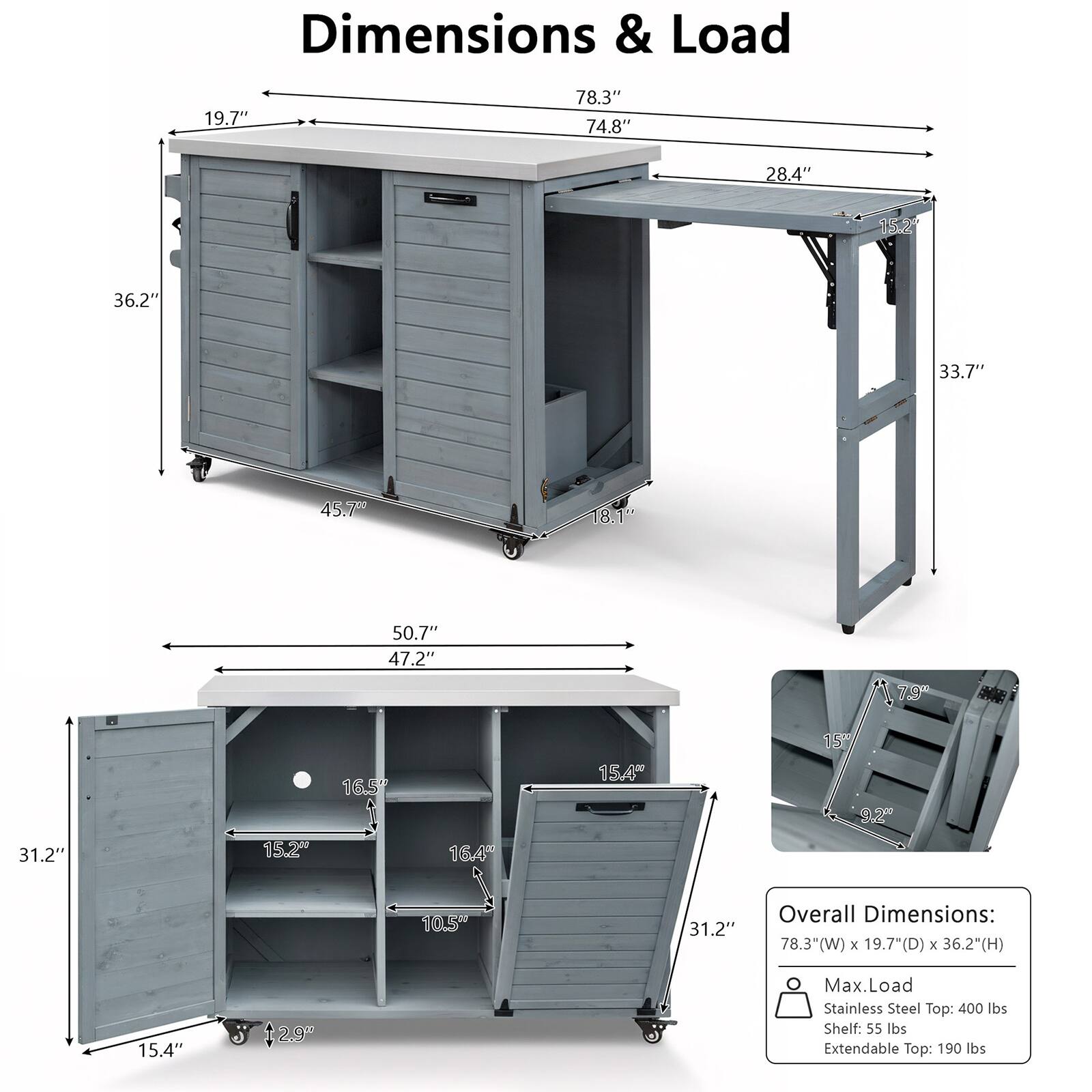 Dimensions & Load

19.7" 78.3" 74.8" 28.4" 152 36.2" 33.7" 45.70 18.1" 50.7" 47.2" 79 - 31.2" 152 165 16.6% 15.4" 15 92" 10.5- 31.2" 

Overall Dimensions: 78.3"(W) x 19.7"(D) x 36.2"(H)

Max. Load:
- Stainless Steel Top: 400 lbs
- Shelf: 55 lbs
- Extendable Top: 190 lbs