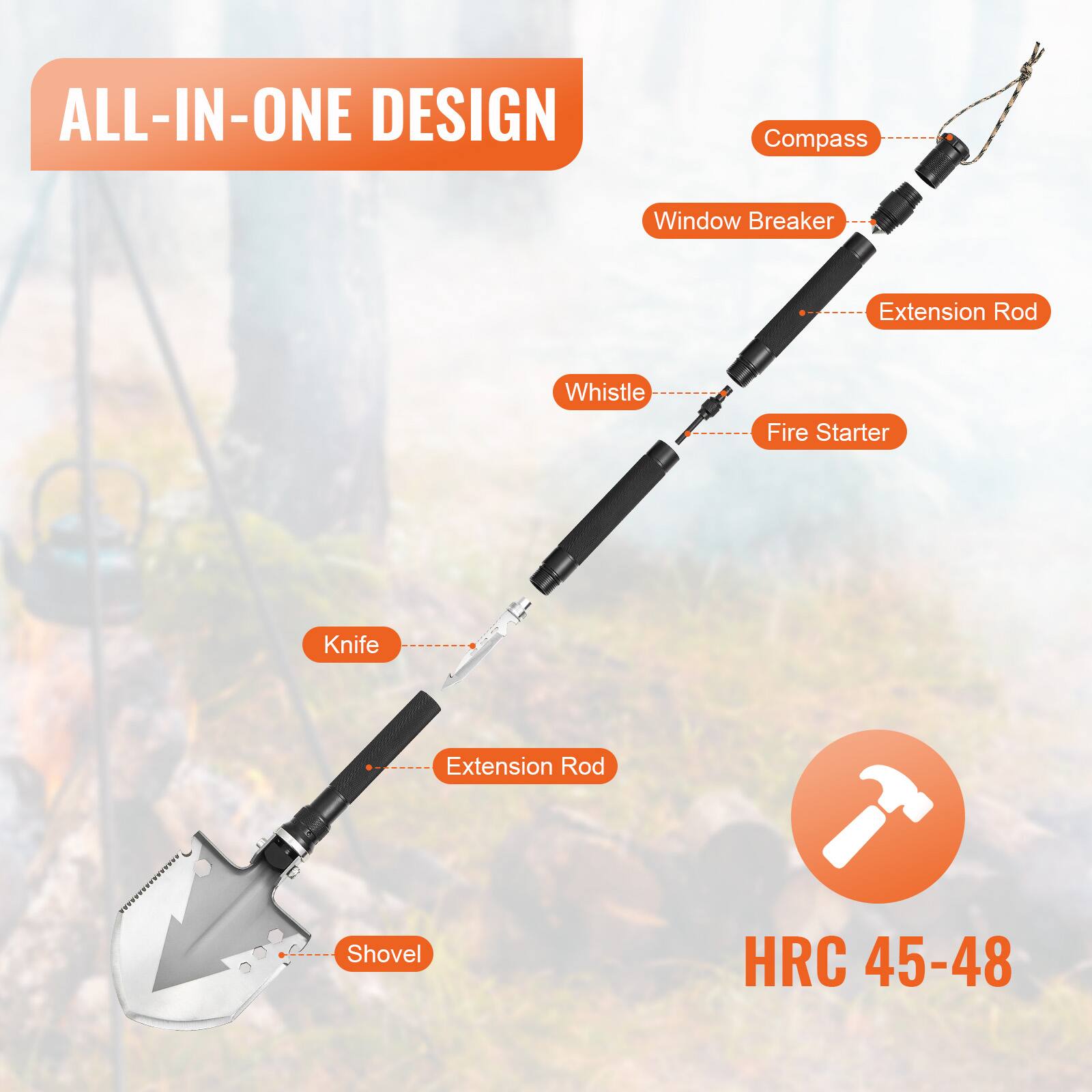 ALL-IN-ONE DESIGN  
Compass  
Window Breaker  
Extension Rod  
Whistle  
Fire Starter  
Knife  
Extension Rod  
Shovel  
HRC 45-48