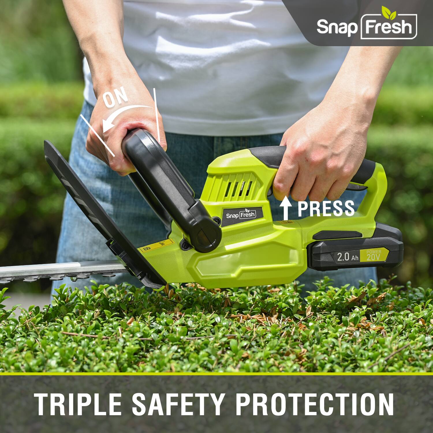 Snap Fresh  
ON  
Snap Fresh  
PRESS  
2.0 Ah  
POWER 20V  
TRIPLE SAFETY PROTECTION