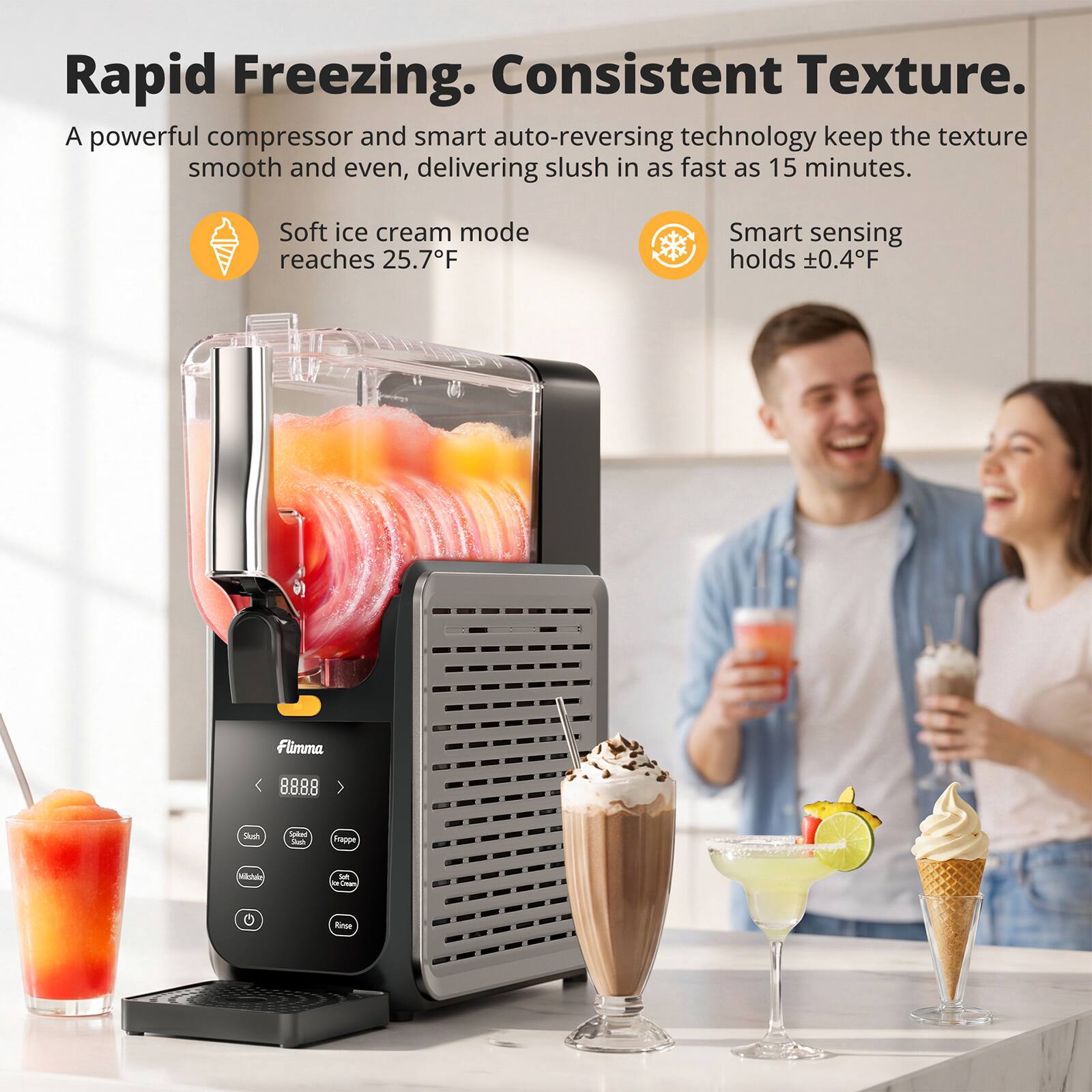 Rapid Freezing. Consistent Texture.  
A powerful compressor and smart auto-reversing technology keep the texture smooth and even, delivering slush in as fast as 15 minutes.  
Soft ice cream mode reaches 25.7°F  
Smart sensing holds ±0.4°F  

Flimma  
8888