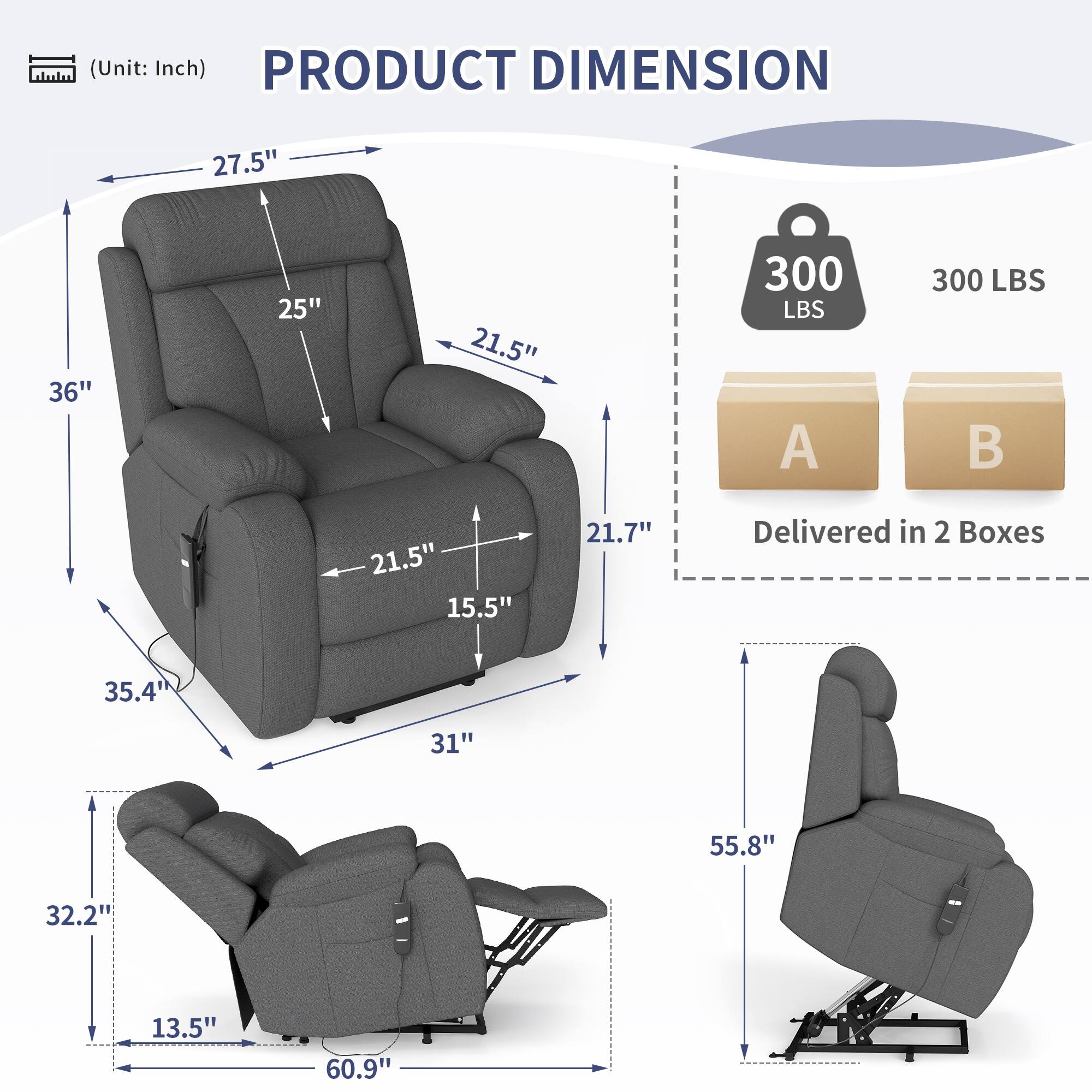 **PRODUCT DIMENSION (Unit: Inch)**

- **Main Chair:**
  - Width: 36"
  - Depth: 35.4"
  - Height: 27.5"
  - Seat Height: 21.5"
  - Seat Depth: 21.7"
  - Armrest Height: 25"
  - Back Height: 21.5"
  - Side Width: 15.5"

- **Reclined Position:**
  - Total Length: 60.9"
  - Total Width: 32.2"
  - Total Height: 13.5"

- **Footrest:**
  - Length: 55.8"

- **Weight Capacity:**
  - 300 LBS

- **Delivery:**
  - Delivered in 2 Boxes (A and B)