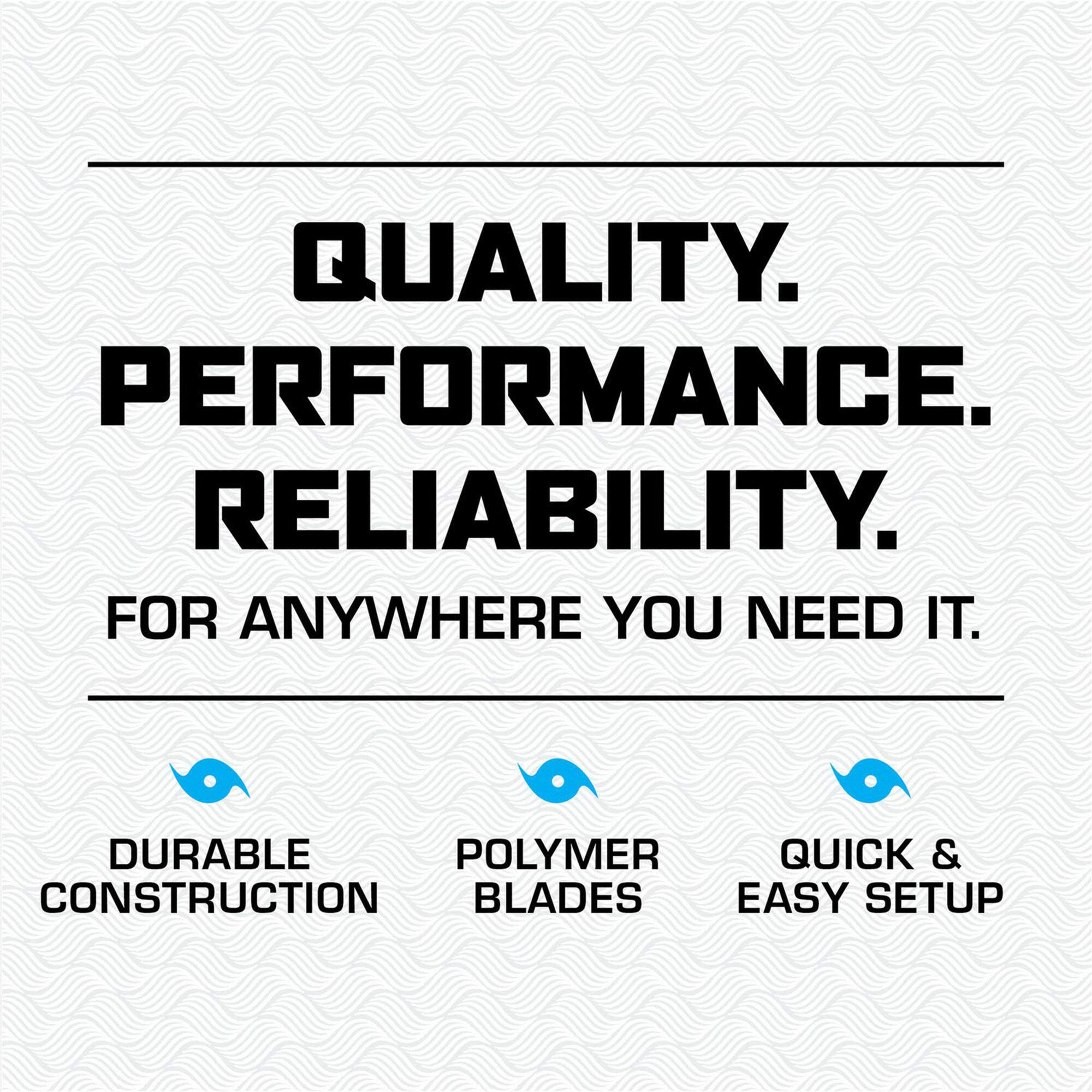 QUALITY. PERFORMANCE. RELIABILITY. FOR ANYWHERE YOU NEED IT.

DURABLE CONSTRUCTION

POLYMER BLADES

QUICK & EASY SETUP