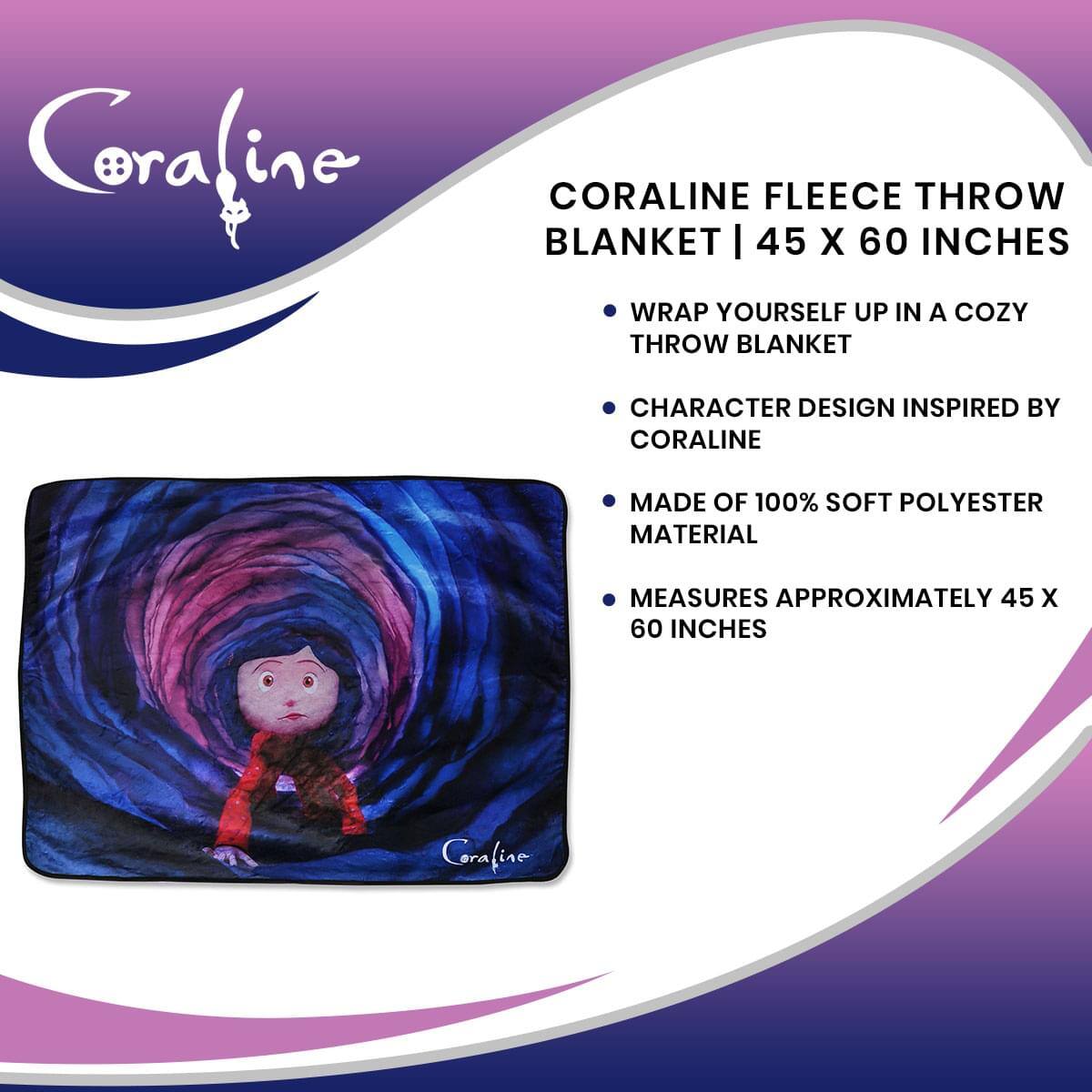 Coraline

CORALINE FLEECE THROW BLANKET | 45 X 60 INCHES

- WRAP YOURSELF UP IN A COZY THROW BLANKET
- CHARACTER DESIGN INSPIRED BY CORALINE
- MADE OF 100% SOFT POLYESTER MATERIAL
- MEASURES APPROXIMATELY 45 X 60 INCHES