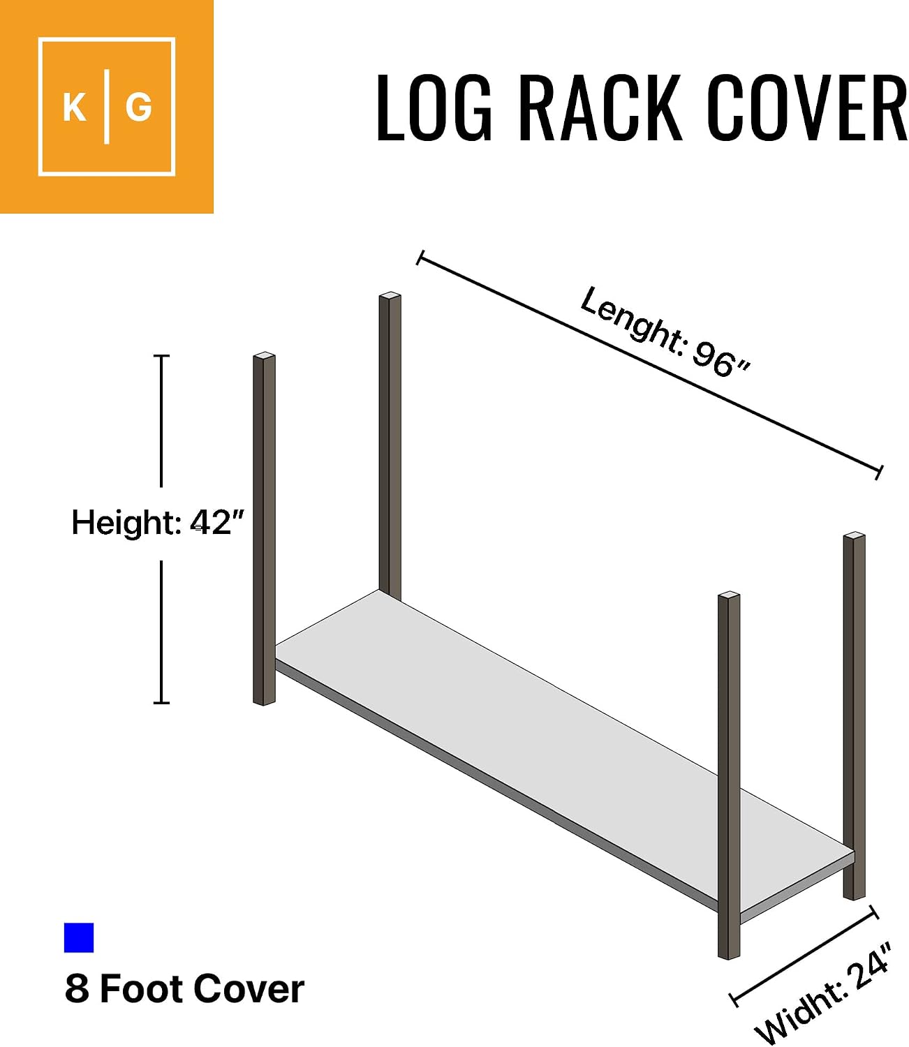 LOG RACK COVER  
Length: 96"  
Height: 42"  
8 Foot Cover  
Width: 24"