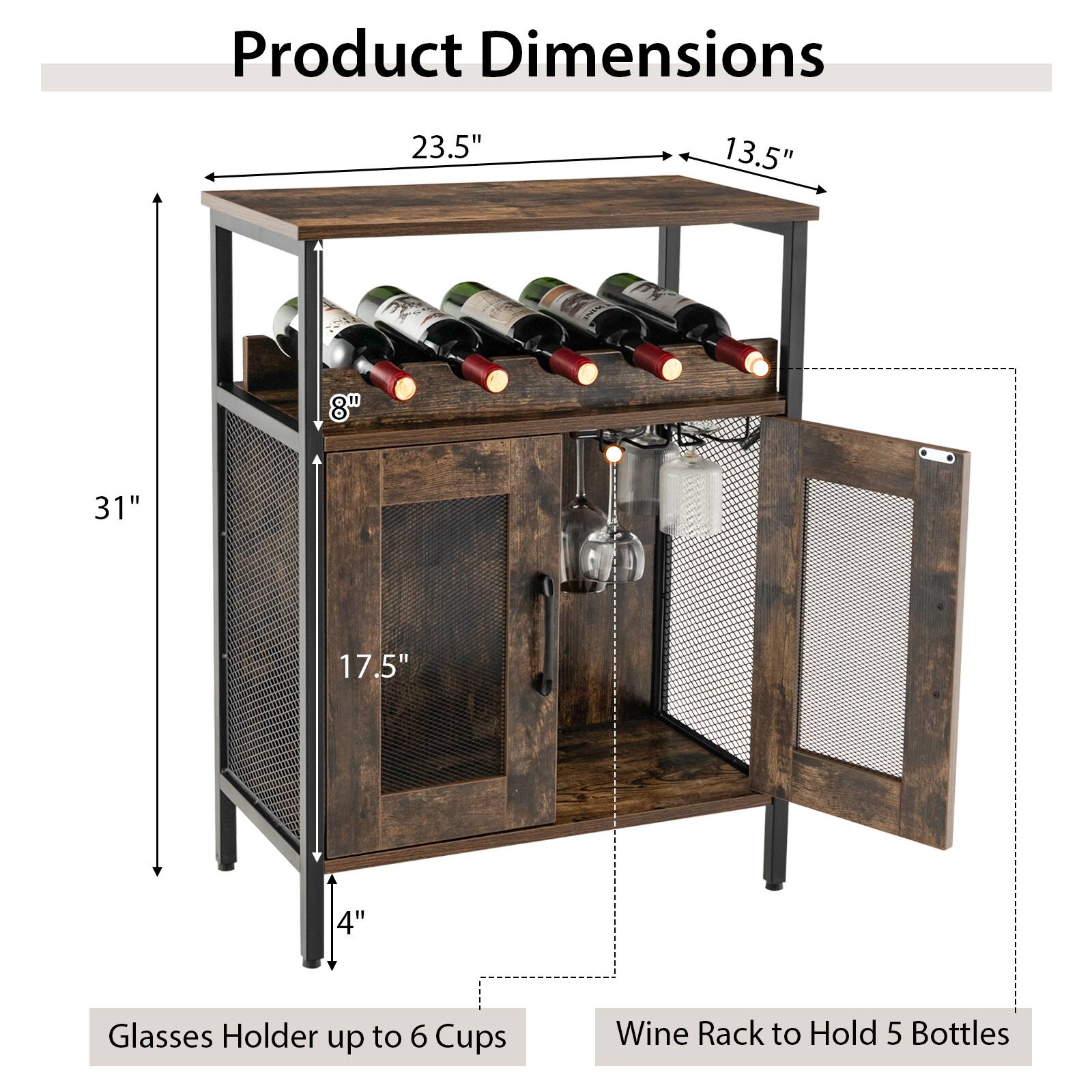 Product Dimensions: 23.5" x 13.5" x 8" x 31" x 17.5" x 4"
Glasses Holder: Up to 6 cups
Wine Rack: To hold 5 bottles